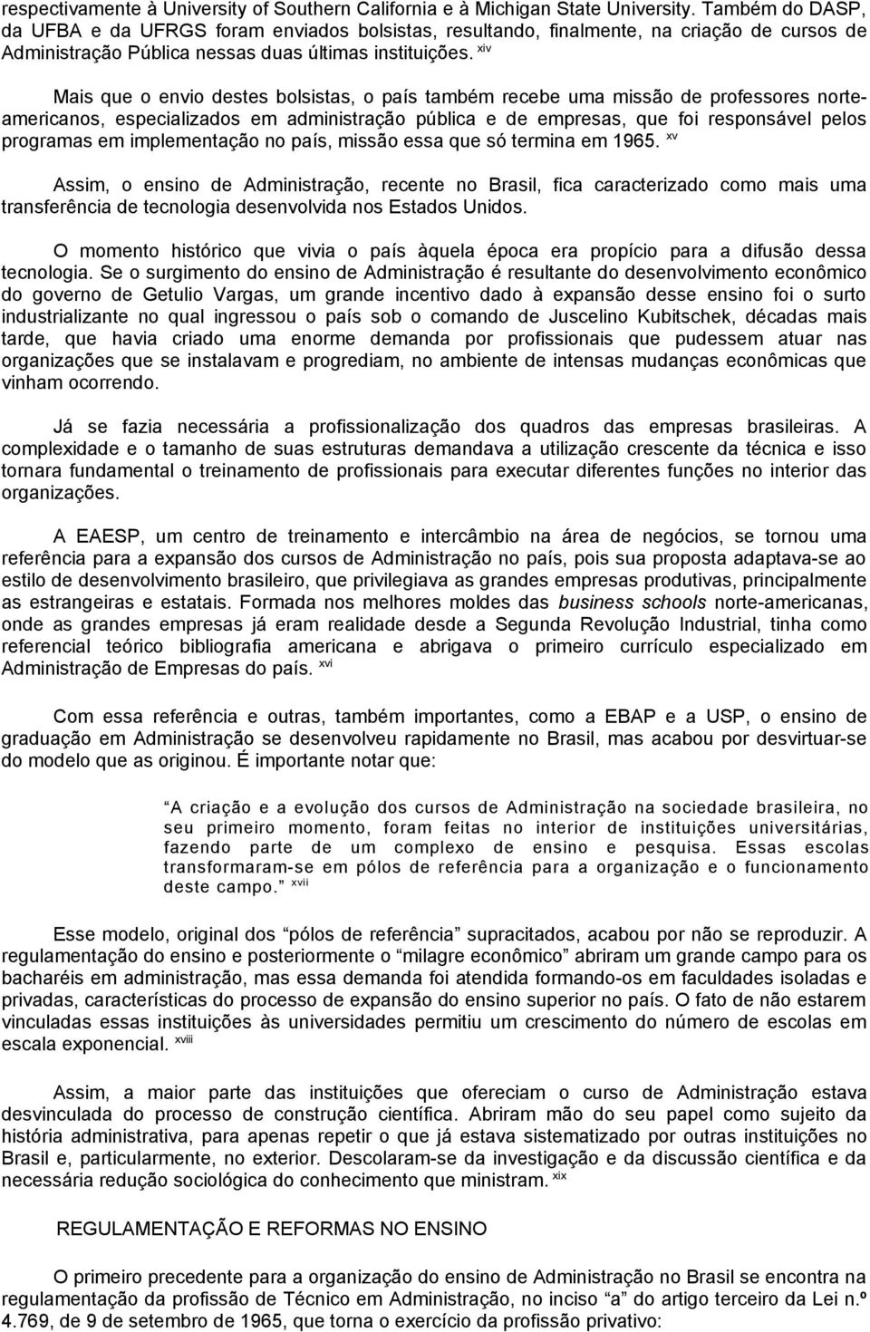 xiv Mais que o envio destes bolsistas, o país também recebe uma missão de professores norteamericanos, especializados em administração pública e de empresas, que foi responsável pelos programas em