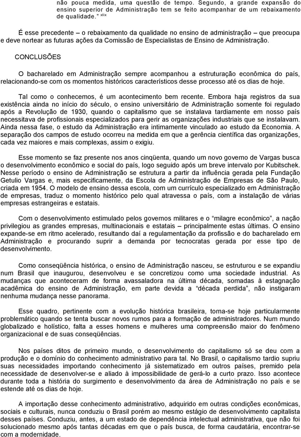 CONCLUSÕES O bacharelado em Administração sempre acompanhou a estruturação econômica do país, relacionando-se com os momentos históricos característicos desse processo até os dias de hoje.