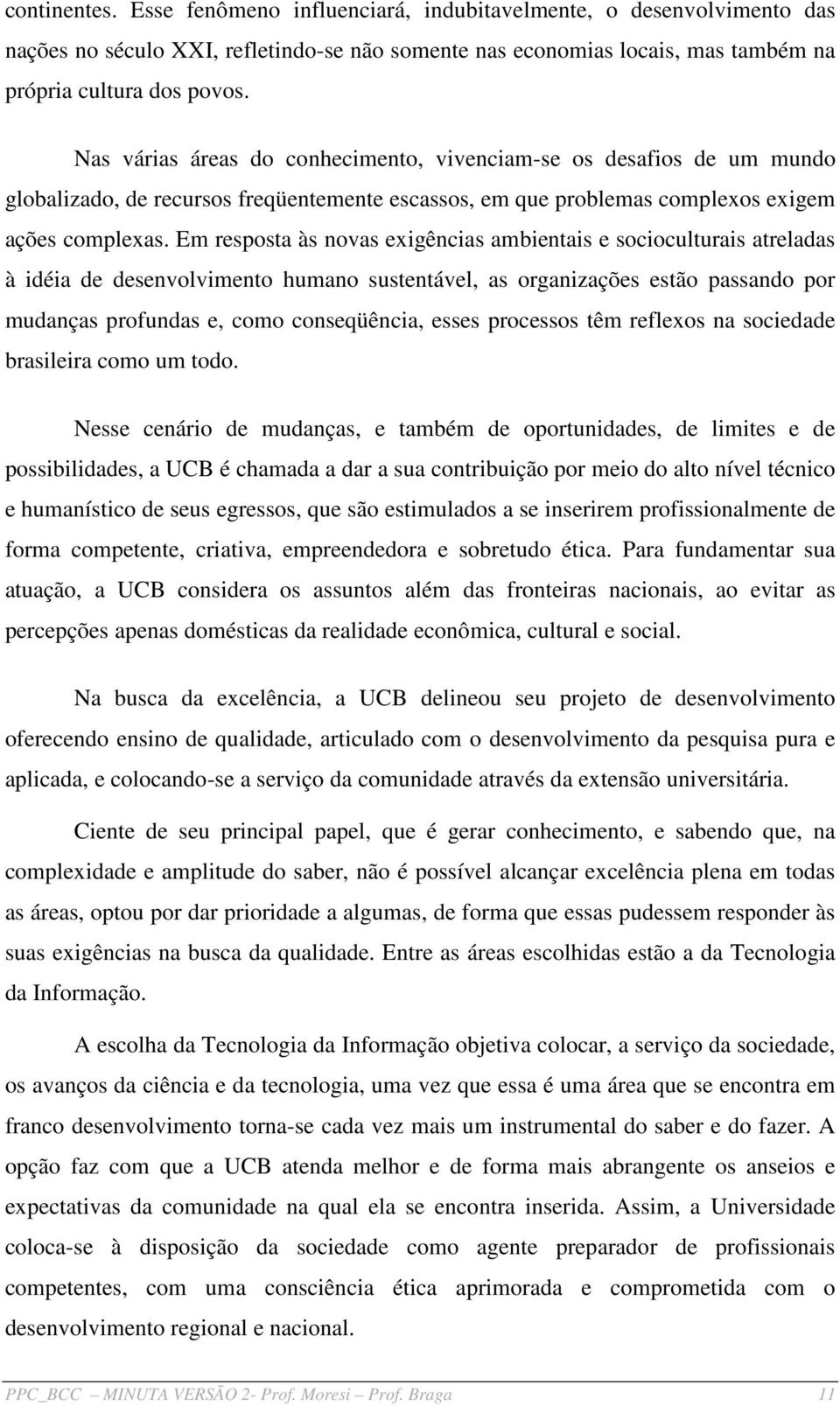 Em resposta às novas exigências ambientais e socioculturais atreladas à idéia de desenvolvimento humano sustentável, as organizações estão passando por mudanças profundas e, como conseqüência, esses