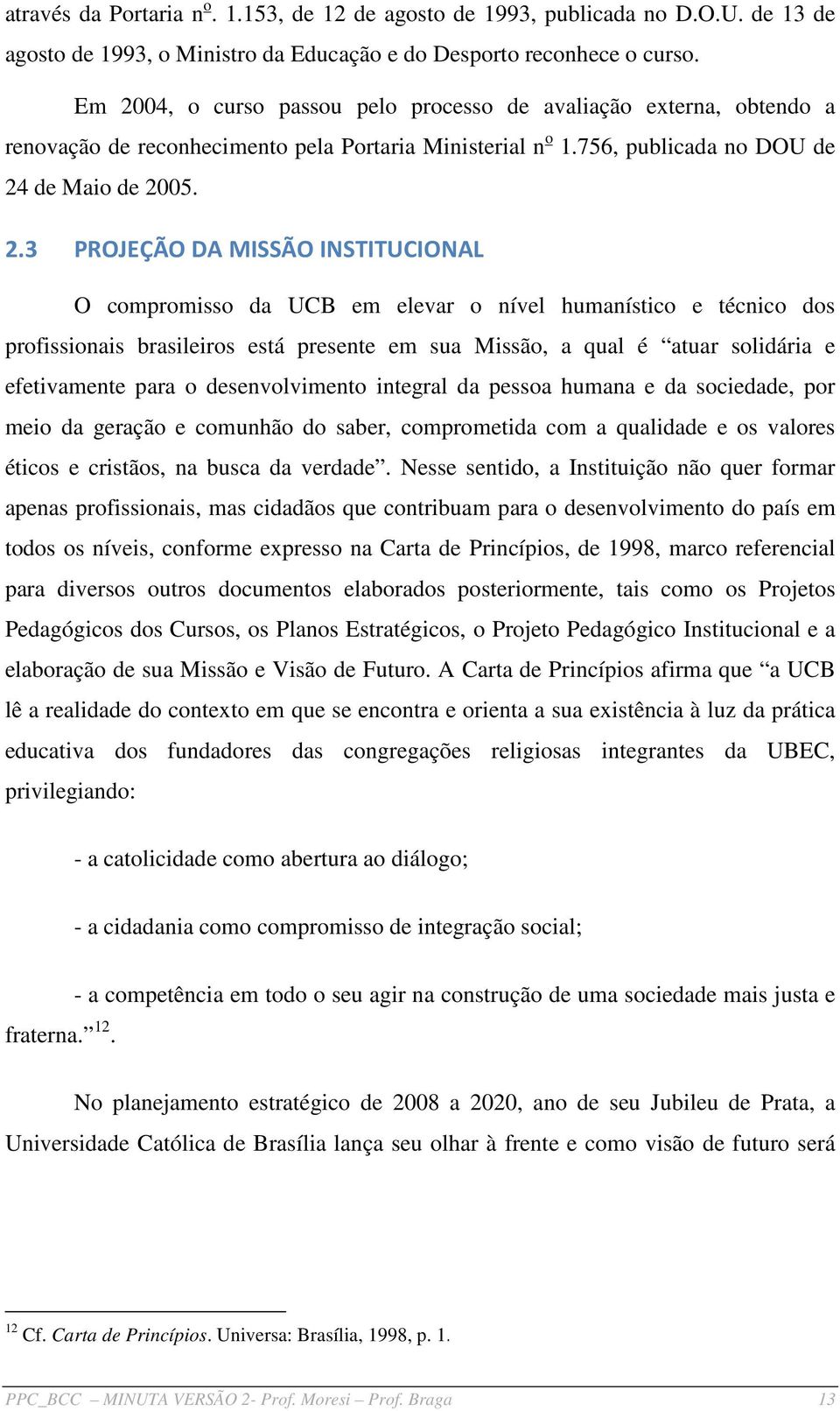 INSTITUCIONAL O compromisso da UCB em elevar o nível humanístico e técnico dos profissionais brasileiros está presente em sua Missão, a qual é atuar solidária e efetivamente para o desenvolvimento