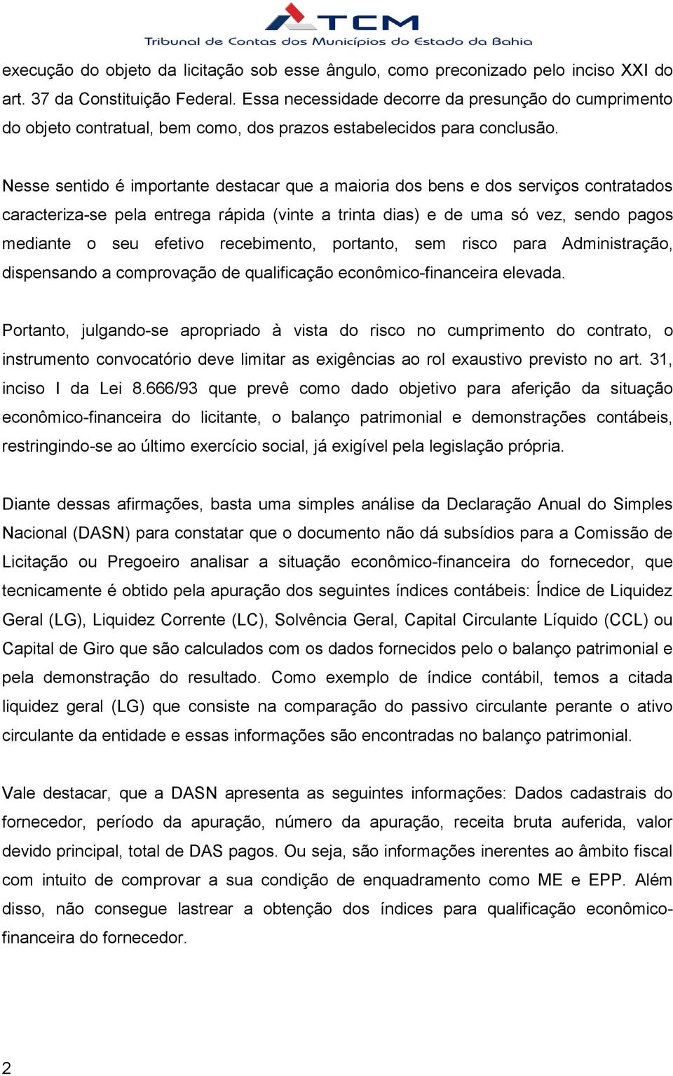 Nesse sentido é importante destacar que a maioria dos bens e dos serviços contratados caracteriza-se pela entrega rápida (vinte a trinta dias) e de uma só vez, sendo pagos mediante o seu efetivo