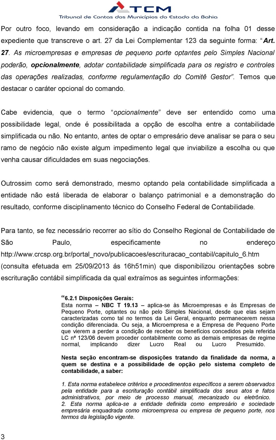 As microempresas e empresas de pequeno porte optantes pelo Simples Nacional poderão, opcionalmente, adotar contabilidade simplificada para os registro e controles das operações realizadas, conforme