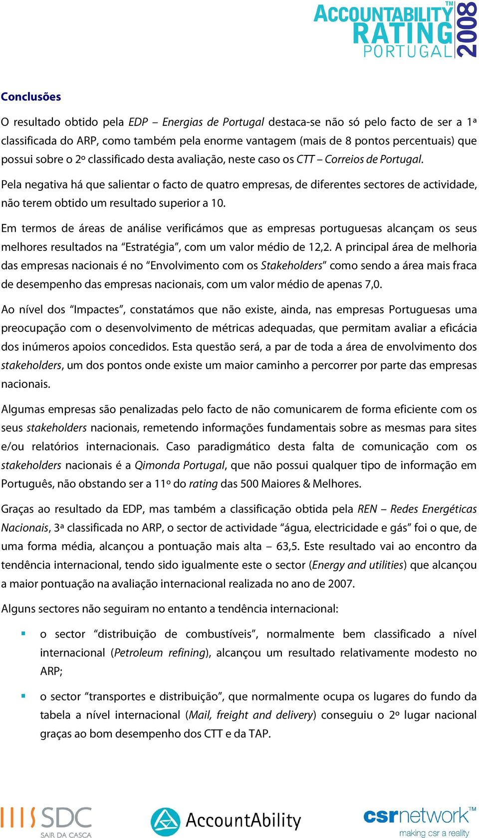 Pela negativa há que salientar o facto de quatro empresas, de diferentes sectores de actividade, não terem obtido um resultado superior a 10.