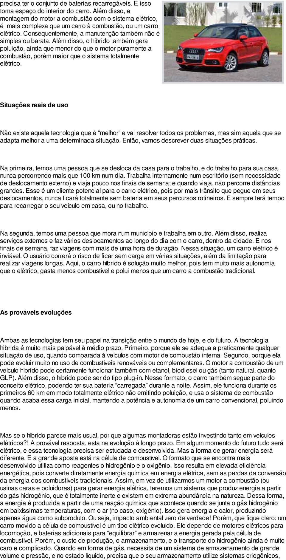 Além disso, o híbrido também gera poluição, ainda que menor do que o motor puramente a combustão, porém maior que o sistema totalmente elétrico.