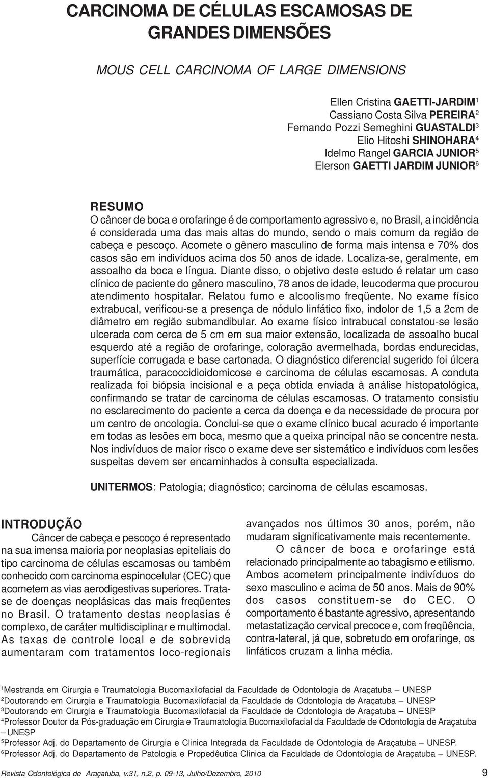 mais altas do mundo, sendo o mais comum da região de cabeça e pescoço. Acomete o gênero masculino de forma mais intensa e 70% dos casos são em indivíduos acima dos 50 anos de idade.