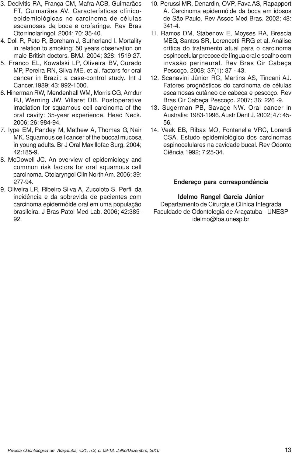 factors for oral cancer in Brazil: a case-control study. Int J Cancer.1989; 43: 992-1000. 6. Hinerman RW, Mendenhall WM, Morris CG, Amdur RJ, Werning JW, Villaret DB.