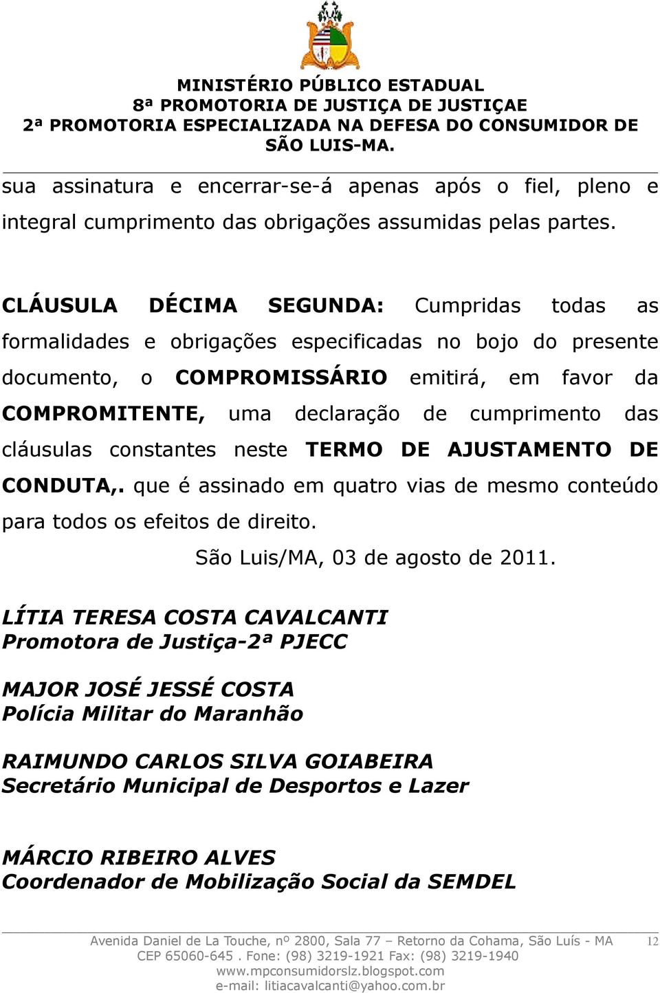 das cláusulas constantes neste TERMO DE AJUSTAMENTO DE CONDUTA,. que é assinado em quatro vias de mesmo conteúdo para todos os efeitos de direito. São Luis/MA, 03 de agosto de 2011.