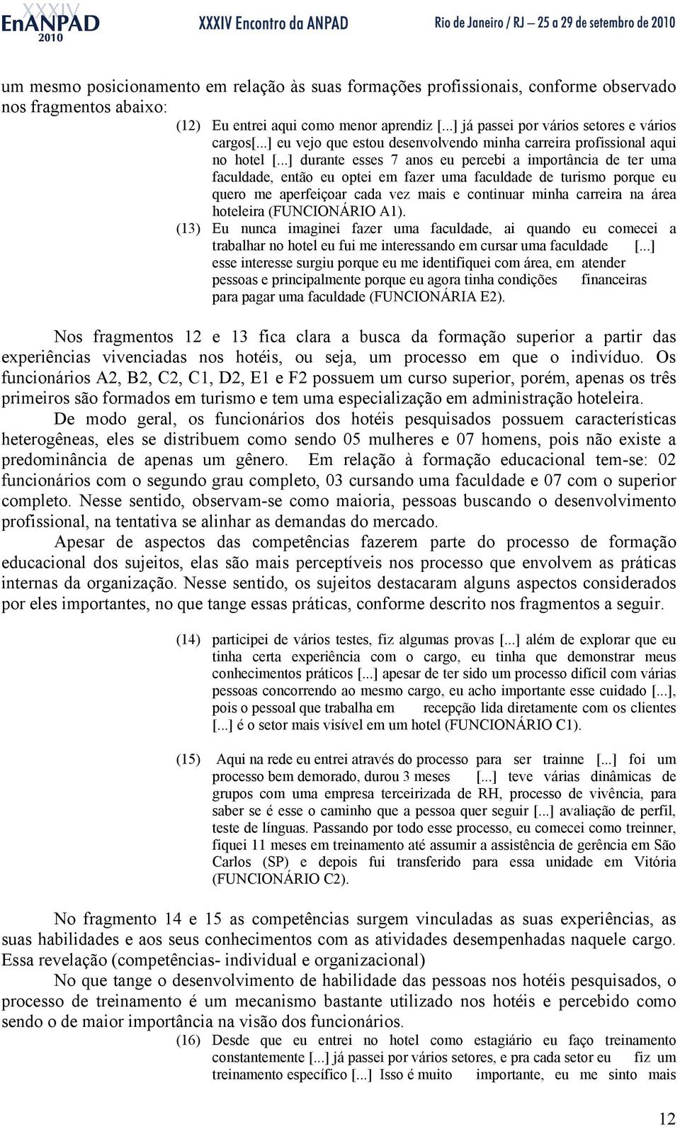 ..] durante esses 7 anos eu percebi a importância de ter uma faculdade, então eu optei em fazer uma faculdade de turismo porque eu quero me aperfeiçoar cada vez mais e continuar minha carreira na