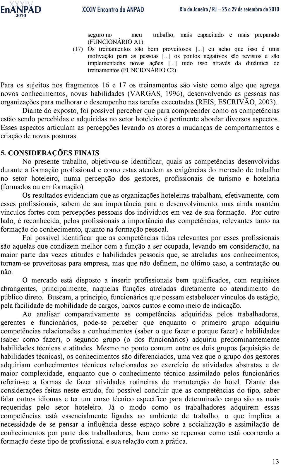 Para os sujeitos nos fragmentos 16 e 17 os treinamentos são visto como algo que agrega novos conhecimentos, novas habilidades (VARGAS, 1996), desenvolvendo as pessoas nas organizações para melhorar o