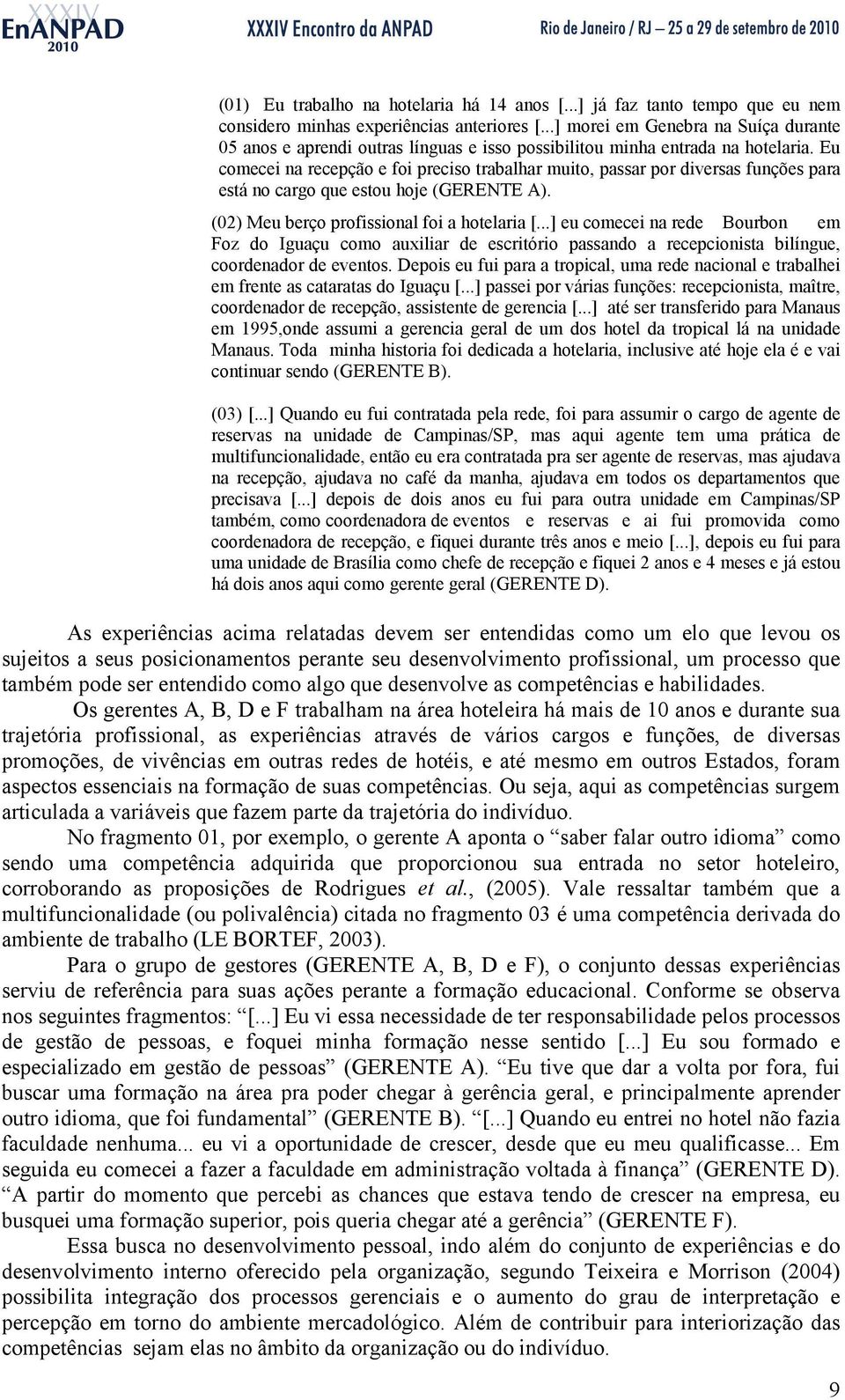 Eu comecei na recepção e foi preciso trabalhar muito, passar por diversas funções para está no cargo que estou hoje (GERENTE A). (02) Meu berço profissional foi a hotelaria [.