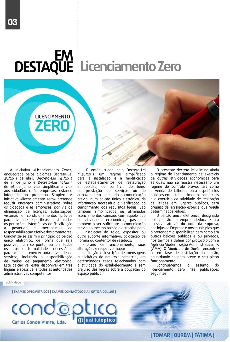 A iniciativa «licenciamento zero» pretende reduzir encargos administrativos sobre os cidadãos e as empresas, por via da eliminação de licenças, autorizações, vistorias e condicionamentos prévios para