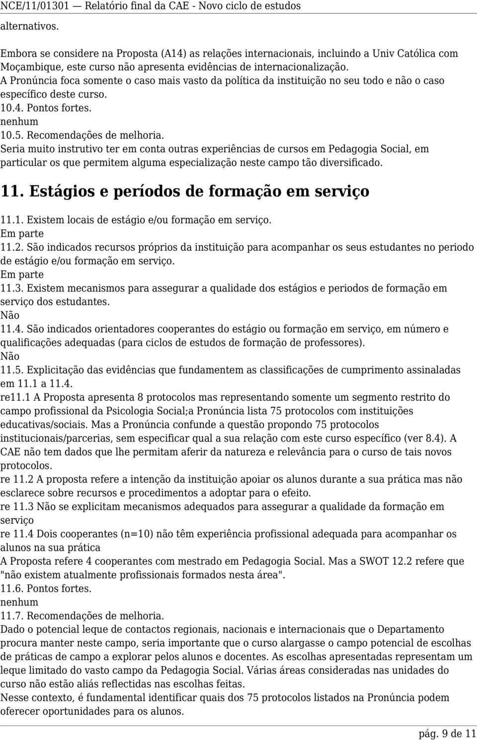 Seria muito instrutivo ter em conta outras experiências de cursos em Pedagogia Social, em particular os que permitem alguma especialização neste campo tão diversificado. 11.