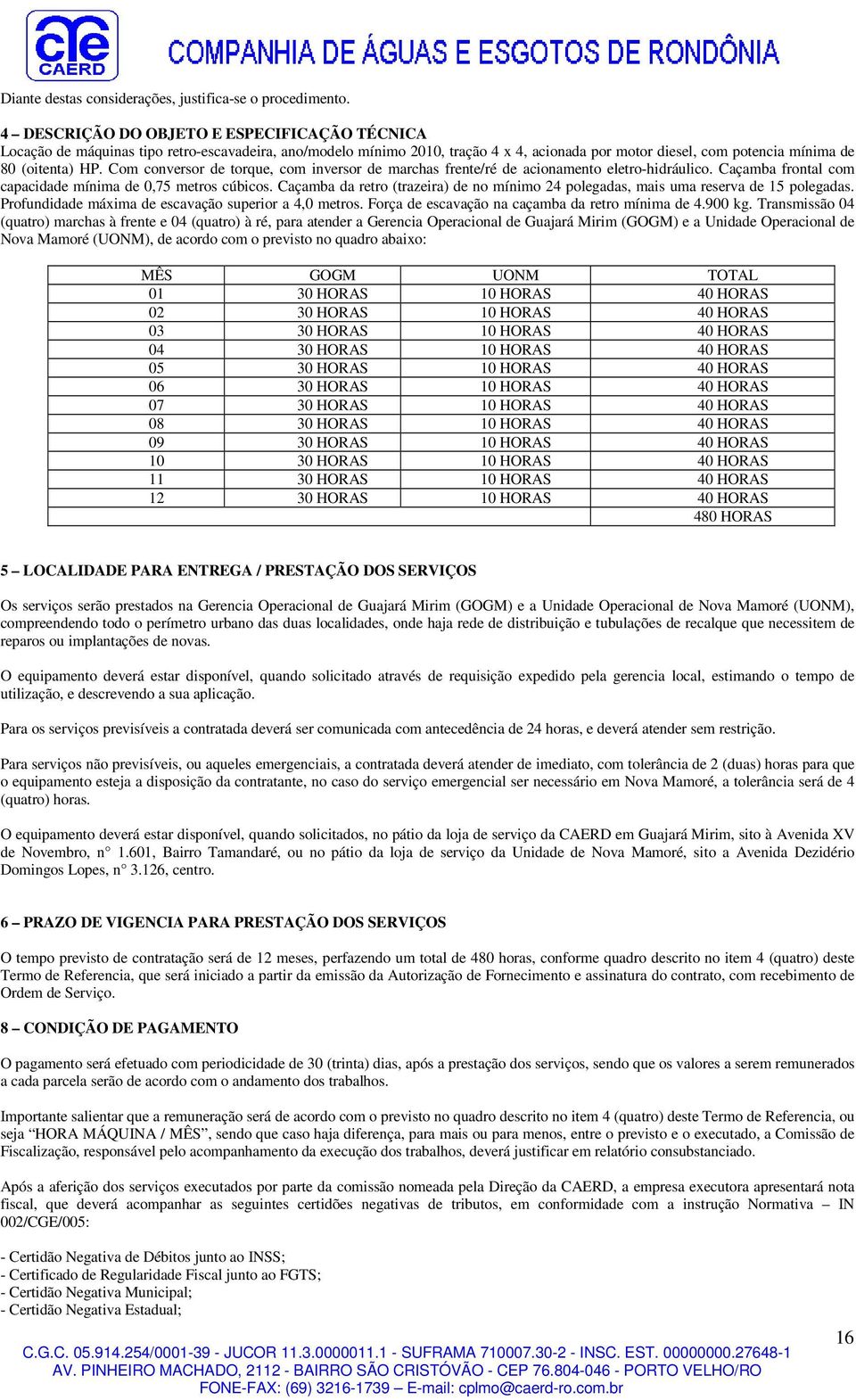 Com conversor de torque, com inversor de marchas frente/ré de acionamento eletro-hidráulico. Caçamba frontal com capacidade mínima de 0,75 metros cúbicos.