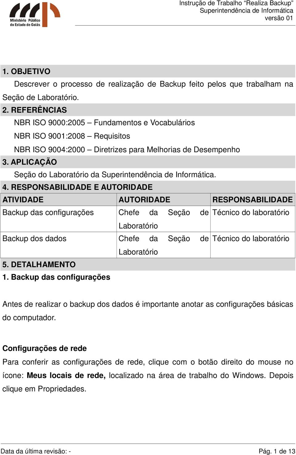 RESPONSABILIDADE E AUTORIDADE ATIVIDADE AUTORIDADE RESPONSABILIDADE Backup das configurações Chefe da Seção de Técnico do laboratório Laboratório Backup dos dados Chefe da Seção de Técnico do