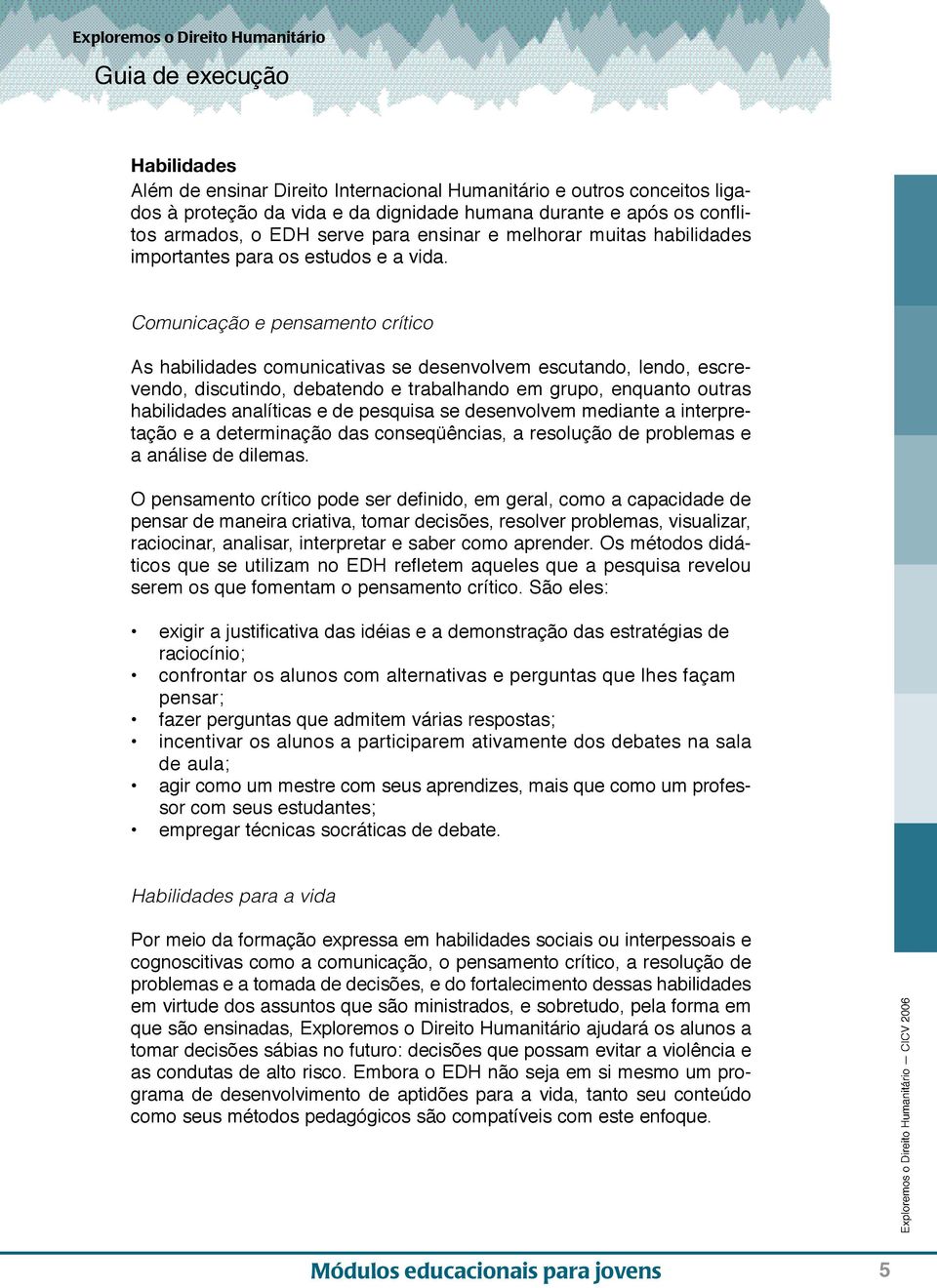 Comunicação e pensamento crítico As habilidades comunicativas se desenvolvem escutando, lendo, escrevendo, discutindo, debatendo e trabalhando em grupo, enquanto outras habilidades analíticas e de