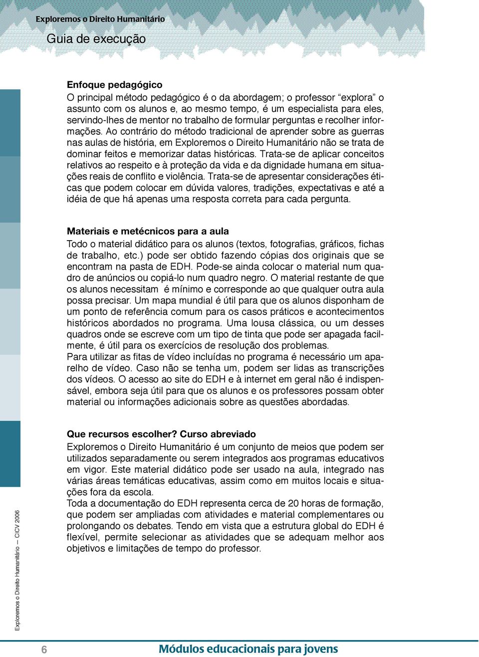 Ao contrário do método tradicional de aprender sobre as guerras nas aulas de história, em Exploremos o Direito Humanitário não se trata de dominar feitos e memorizar datas históricas.