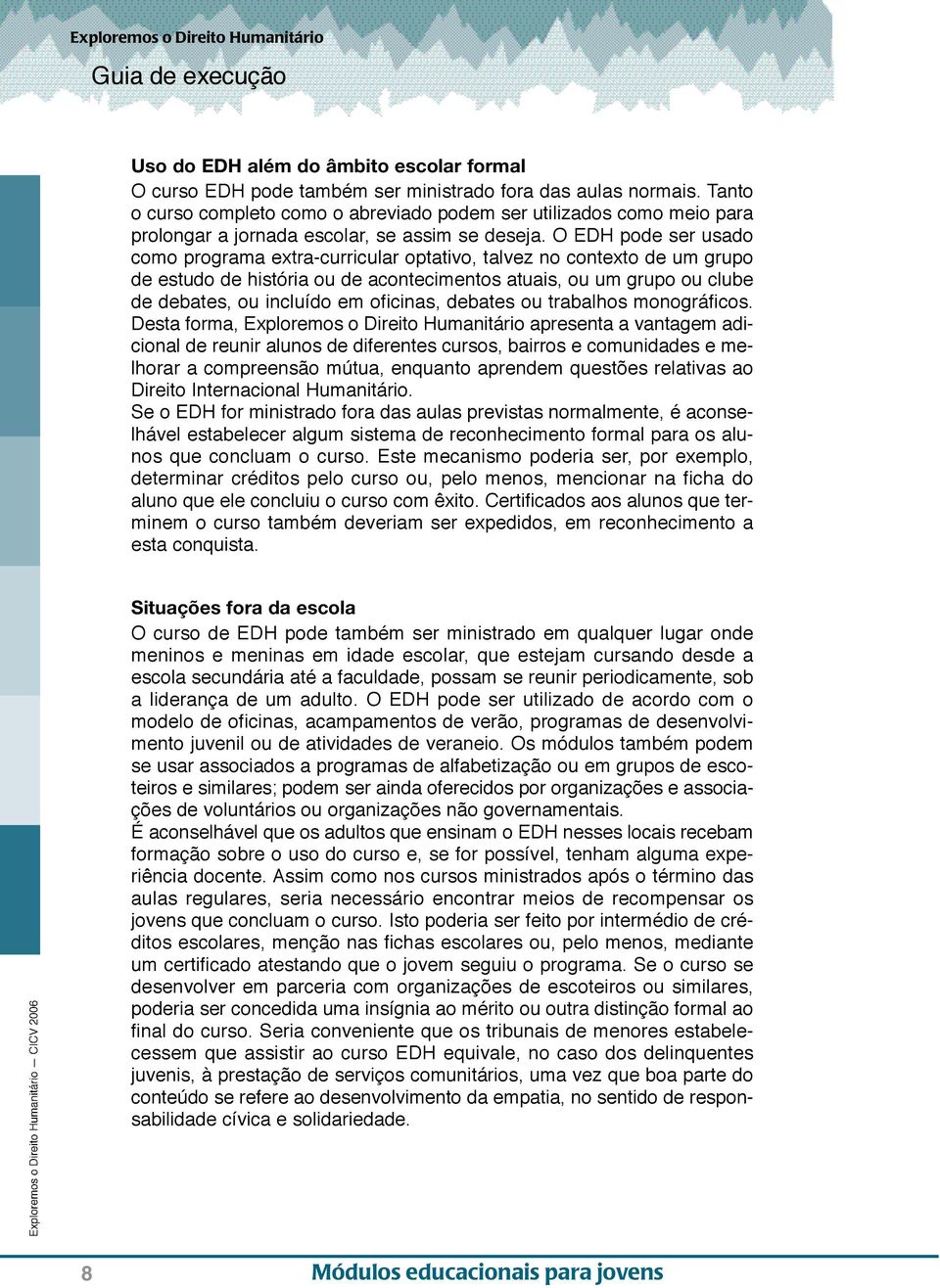 O EDH pode ser usado como programa extra-curricular optativo, talvez no contexto de um grupo de estudo de história ou de acontecimentos atuais, ou um grupo ou clube de debates, ou incluído em