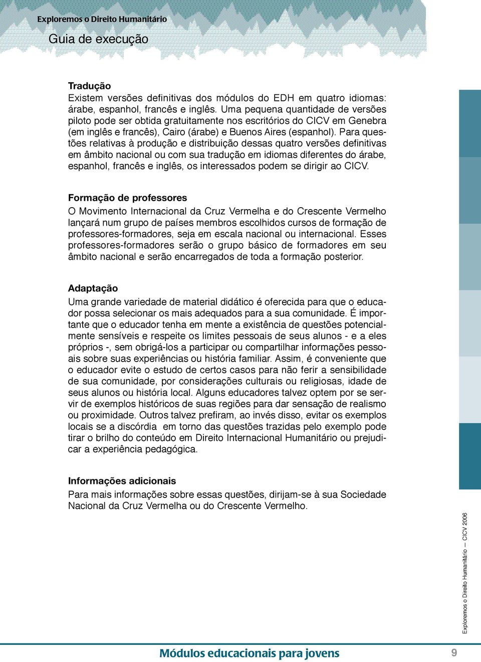 Para questões relativas à produção e distribuição dessas quatro versões definitivas em âmbito nacional ou com sua tradução em idiomas diferentes do árabe, espanhol, francês e inglês, os interessados