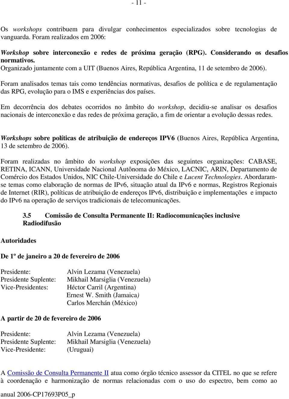 Foram analisados temas tais como tendências normativas, desafios de política e de regulamentação das RPG, evolução para o IMS e experiências dos países.