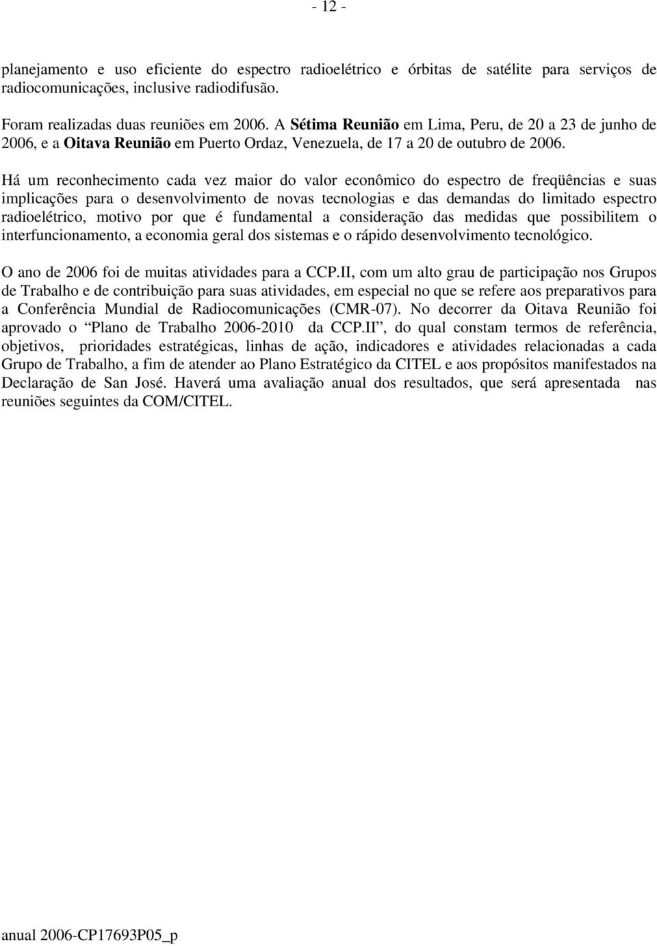 Há um reconhecimento cada vez maior do valor econômico do espectro de freqüências e suas implicações para o desenvolvimento de novas tecnologias e das demandas do limitado espectro radioelétrico,