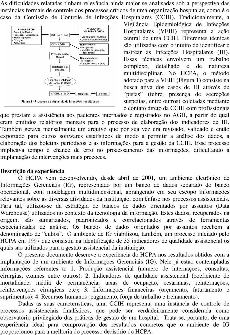 Diferentes técnicas são utilizadas com o intuito de identificar e rastrear as Infecções Hospitalares (IH). Essas técnicas envolvem um trabalho complexo, detalhado e de natureza multidisciplinar.