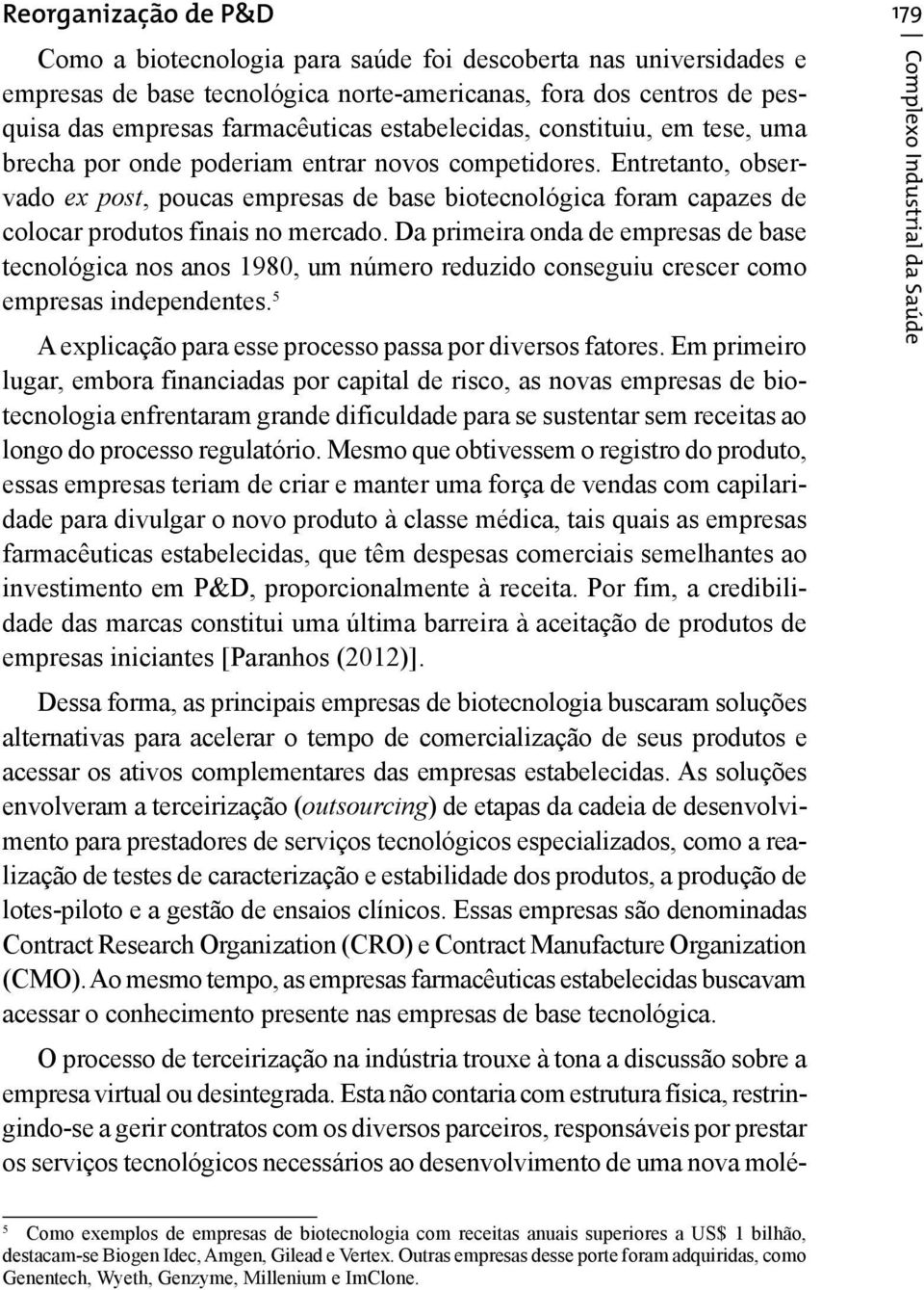 Entretanto, observado ex post, poucas empresas de base biotecnológica foram capazes de colocar produtos finais no mercado.