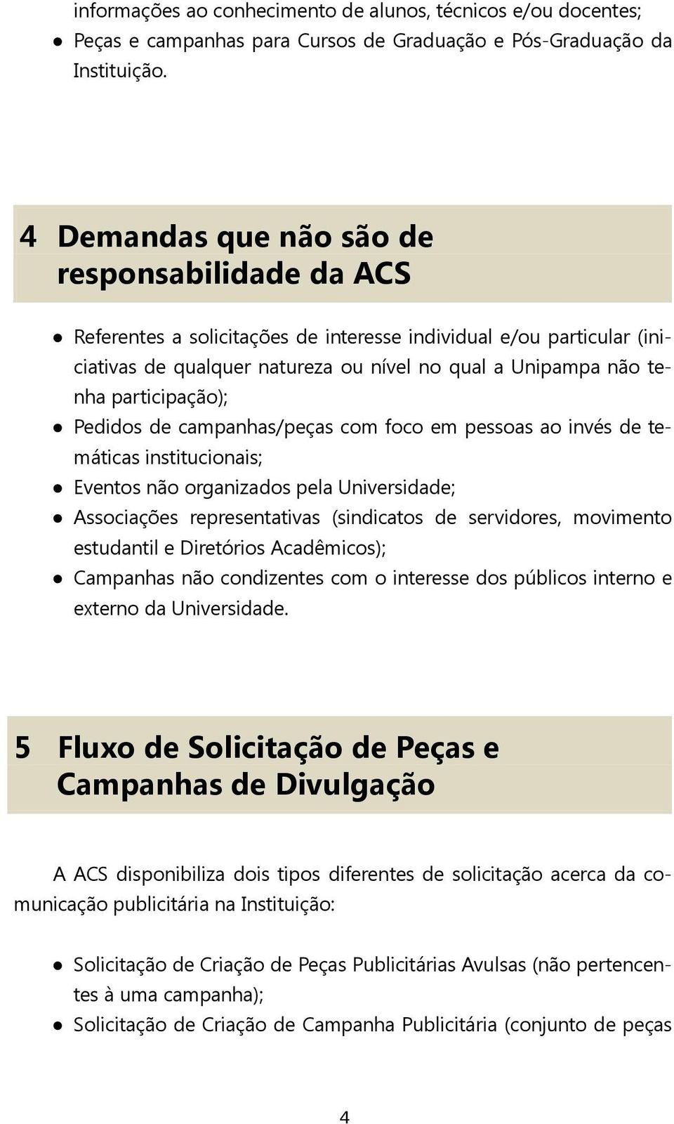 participação); Pedidos de campanhas/peças com foco em pessoas ao invés de temáticas institucionais; Eventos não organizados pela Universidade; Associações representativas (sindicatos de servidores,