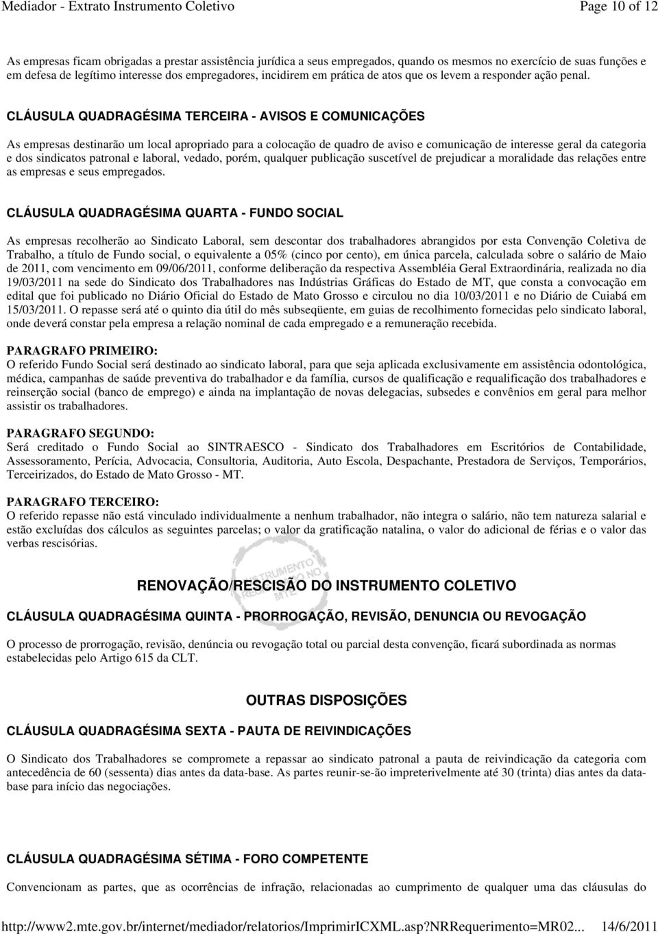 CLÁUSULA QUADRAGÉSIMA TERCEIRA - AVISOS E COMUNICAÇÕES As empresas destinarão um local apropriado para a colocação de quadro de aviso e comunicação de interesse geral da categoria e dos sindicatos