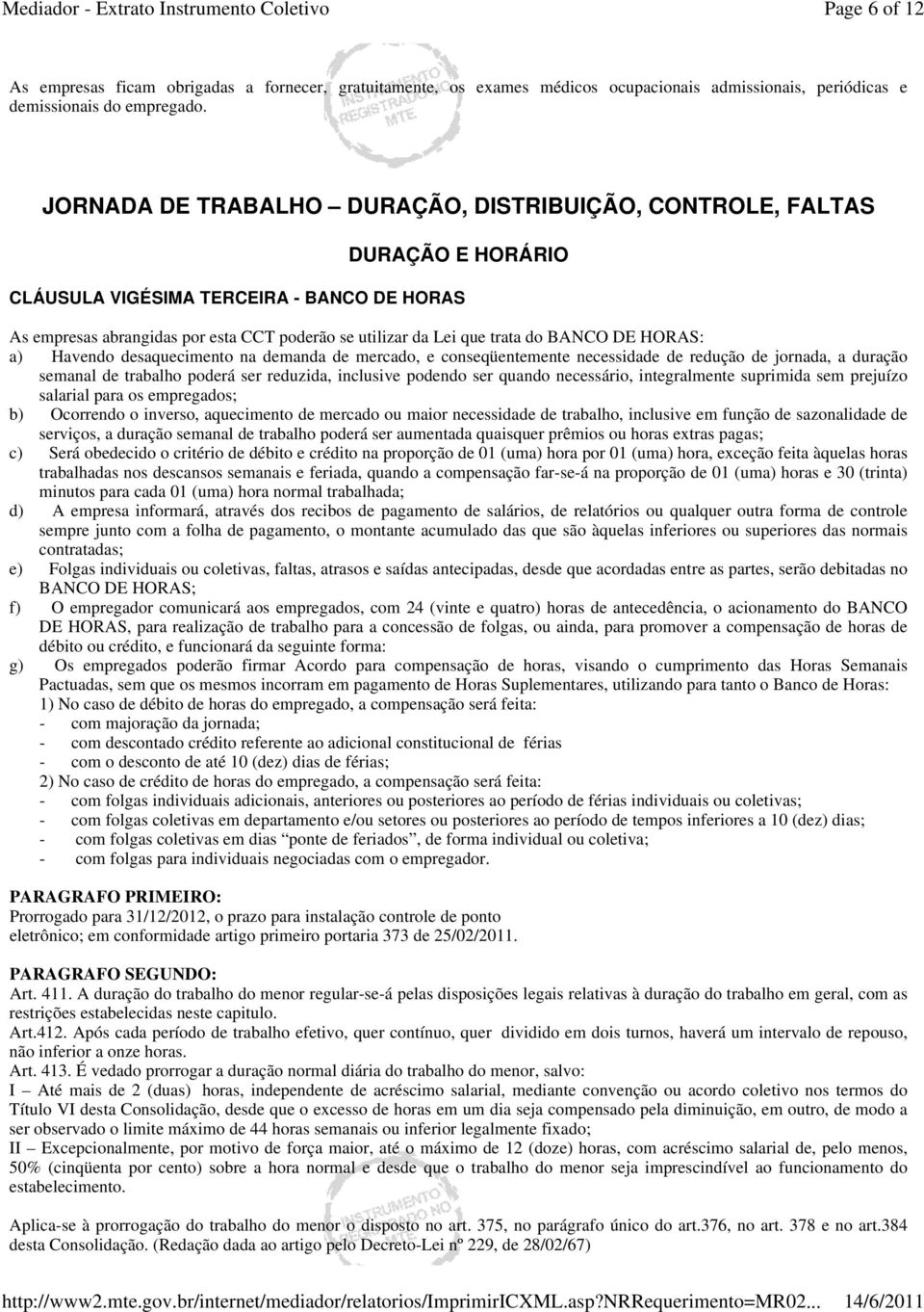 BANCO DE HORAS: a) Havendo desaquecimento na demanda de mercado, e conseqüentemente necessidade de redução de jornada, a duração semanal de trabalho poderá ser reduzida, inclusive podendo ser quando