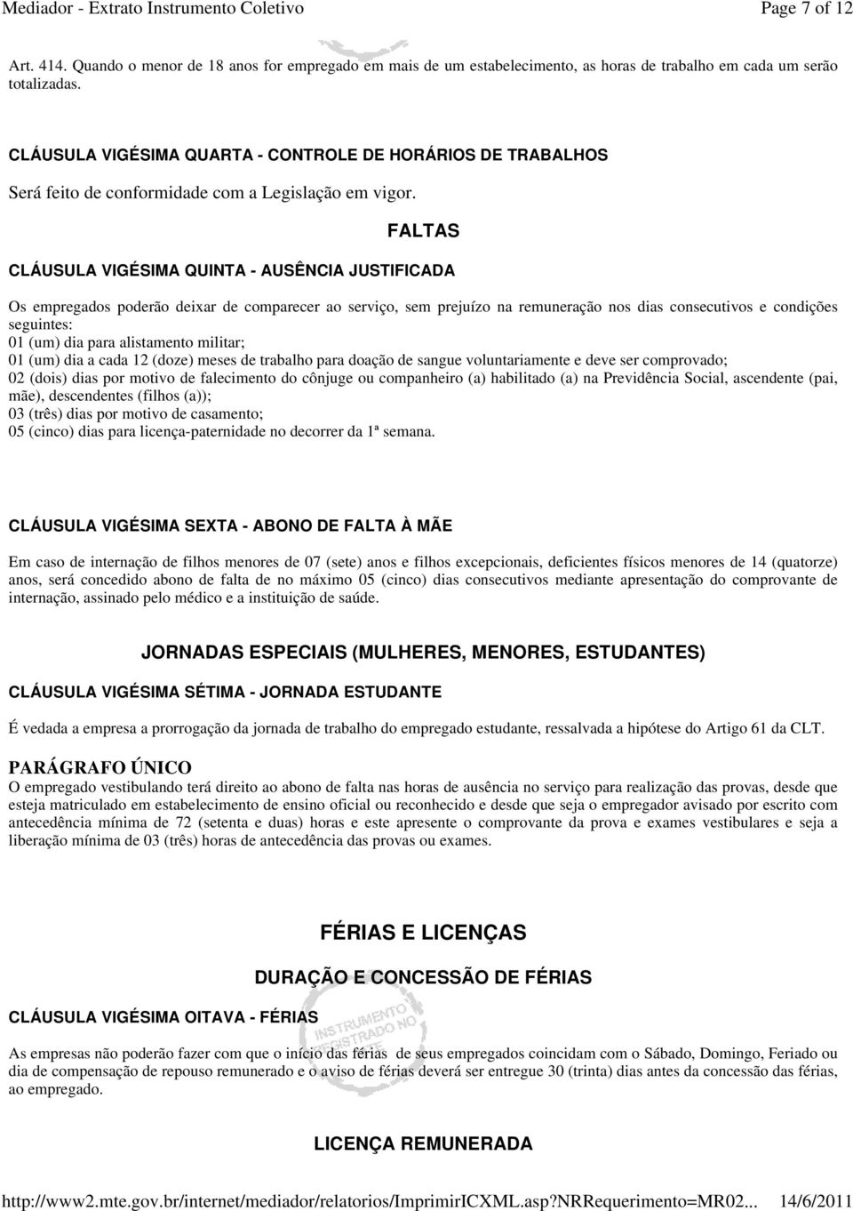 FALTAS CLÁUSULA VIGÉSIMA QUINTA - AUSÊNCIA JUSTIFICADA Os empregados poderão deixar de comparecer ao serviço, sem prejuízo na remuneração nos dias consecutivos e condições seguintes: 01 (um) dia para