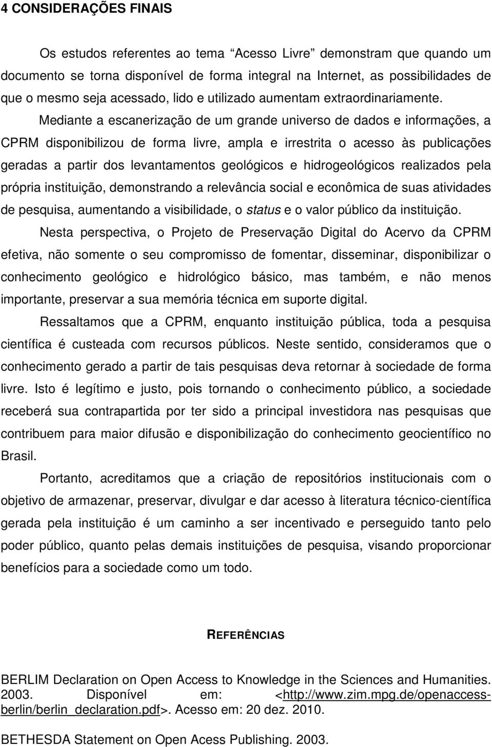 Mediante a escanerização de um grande universo de dados e informações, a CPRM disponibilizou de forma livre, ampla e irrestrita o acesso às publicações geradas a partir dos levantamentos geológicos e