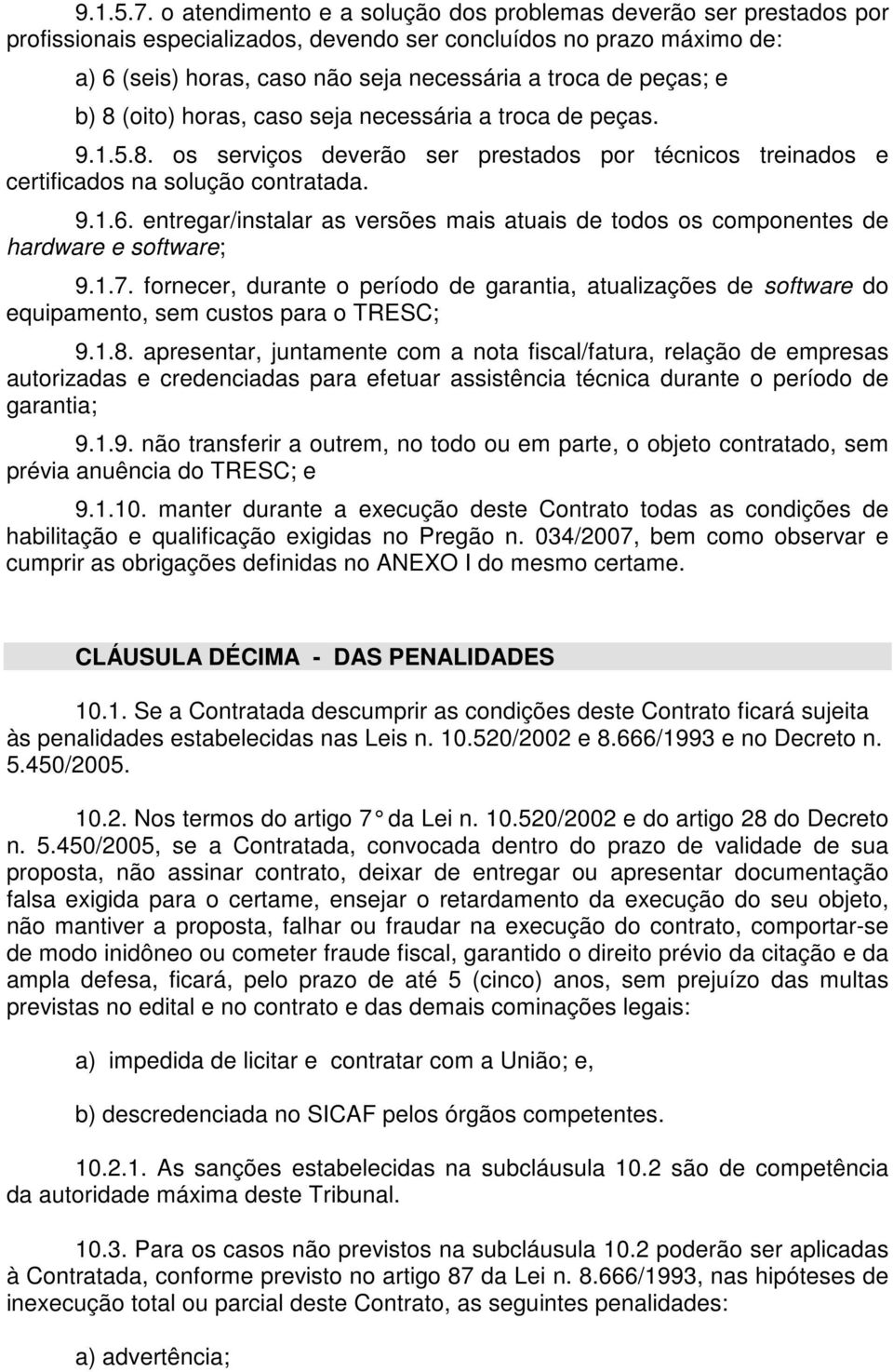 peças; e b) 8 (oito) horas, caso seja necessária a troca de peças. 9.1.5.8. os serviços deverão ser prestados por técnicos treinados e certificados na solução contratada. 9.1.6.