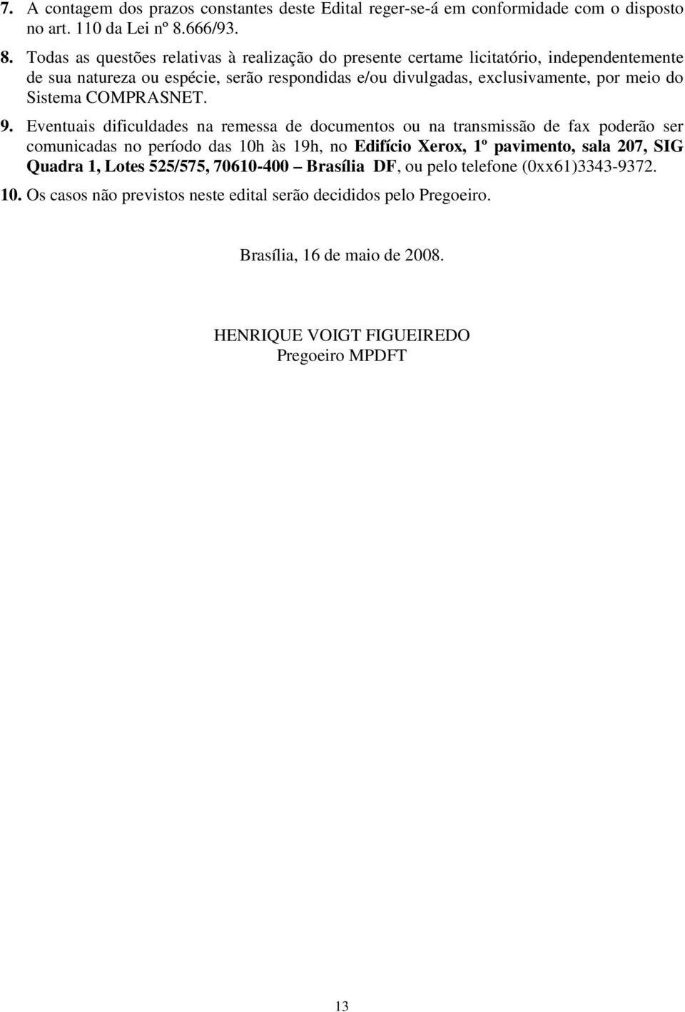 Todas as questões relativas à realização do presente certame licitatório, independentemente de sua natureza ou espécie, serão respondidas e/ou divulgadas, exclusivamente, por meio do