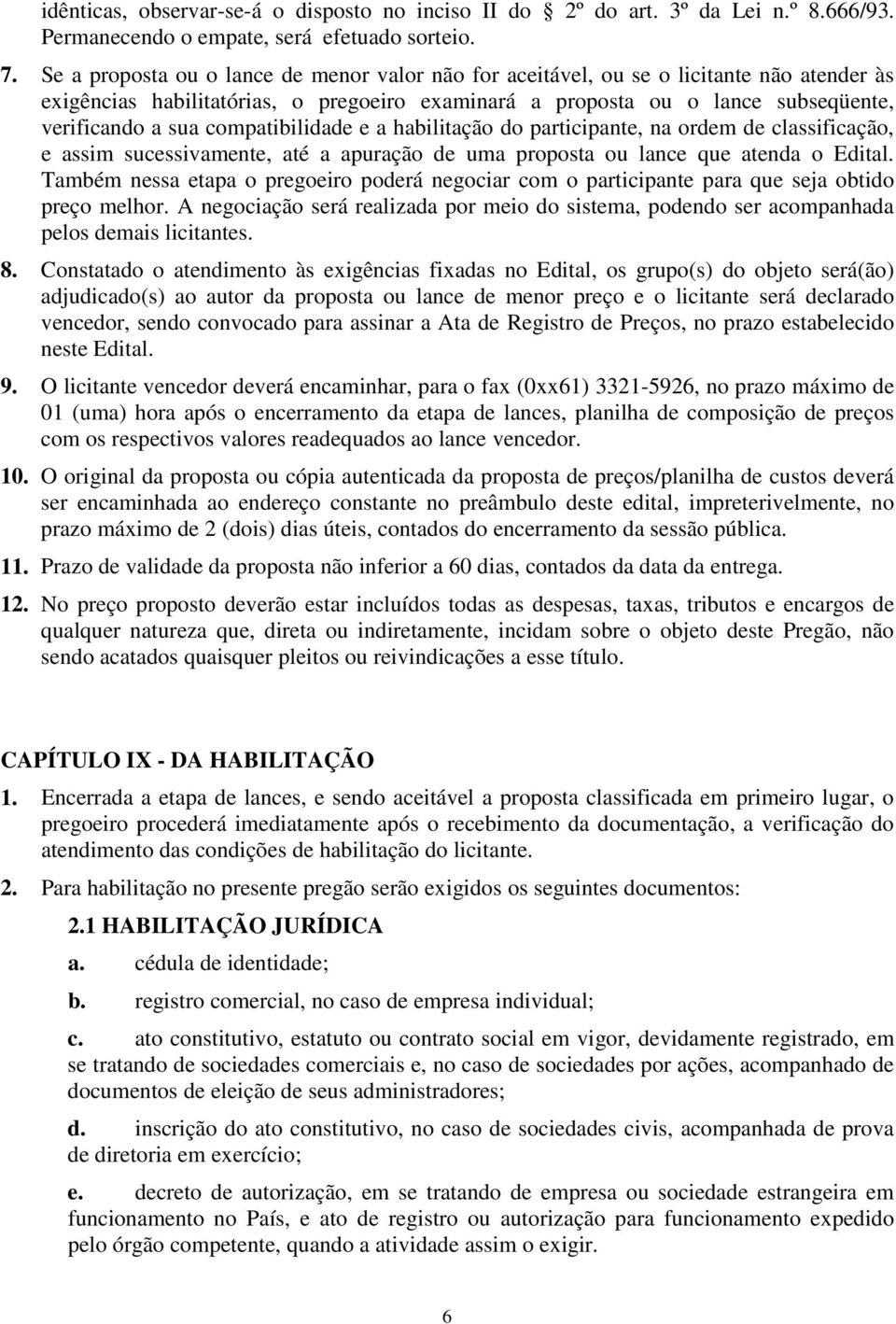 compatibilidade e a habilitação do participante, na ordem de classificação, e assim sucessivamente, até a apuração de uma proposta ou lance que atenda o Edital.