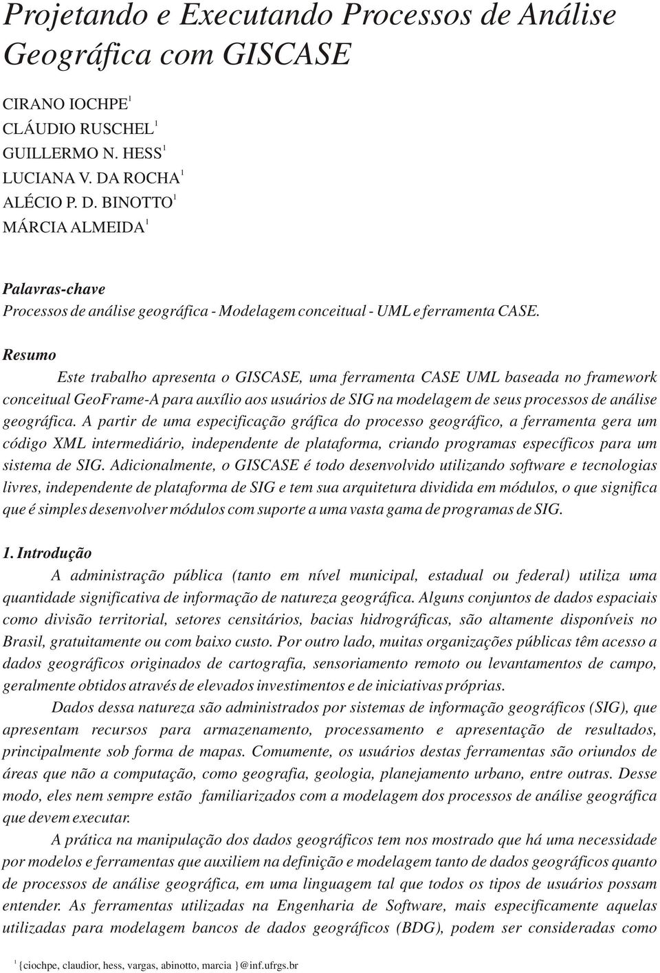 Resumo Este trabalho apresenta o GISCASE, uma ferramenta CASE UML baseada no framework conceitual GeoFrame-A para auxílio aos usuários de SIG na modelagem de seus processos de análise geográfica.