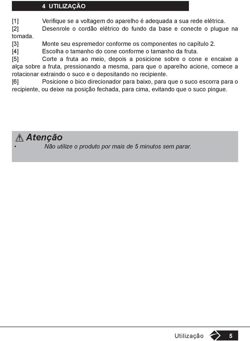 [5] Corte a fruta ao meio, depois a posicione sobre o cone e encaixe a alça sobre a fruta, pressionando a mesma, para que o aparelho acione, comece a rotacionar extraindo o suco e o