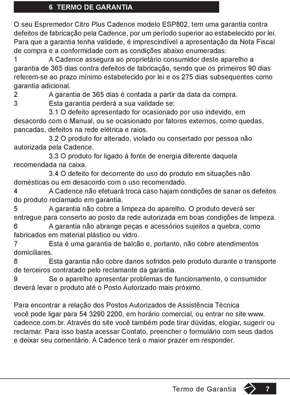 aparelho a garantia de 365 dias contra defeitos de fabricação, sendo que os primeiros 90 dias referem-se ao prazo mínimo estabelecido por lei e os 275 dias subsequentes como garantia adicional.