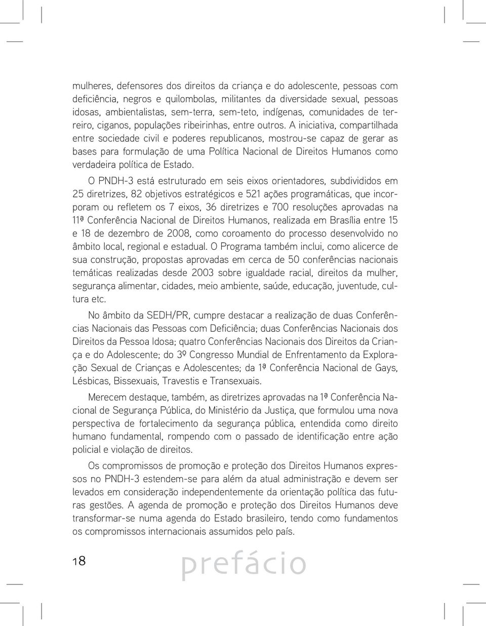 A iniciativa, compartilhada entre sociedade civil e poderes republicanos, mostrou-se capaz de gerar as bases para formulação de uma Política Nacional de Direitos Humanos como verdadeira política de