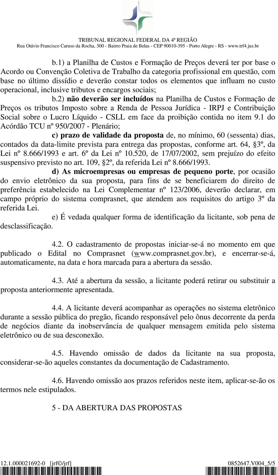 2) não deverão ser incluídos na Planilha de Custos e Formação de Preços os tributos Imposto sobre a Renda de Pessoa Jurídica - IRPJ e Contribuição Social sobre o Lucro Líquido - CSLL em face da