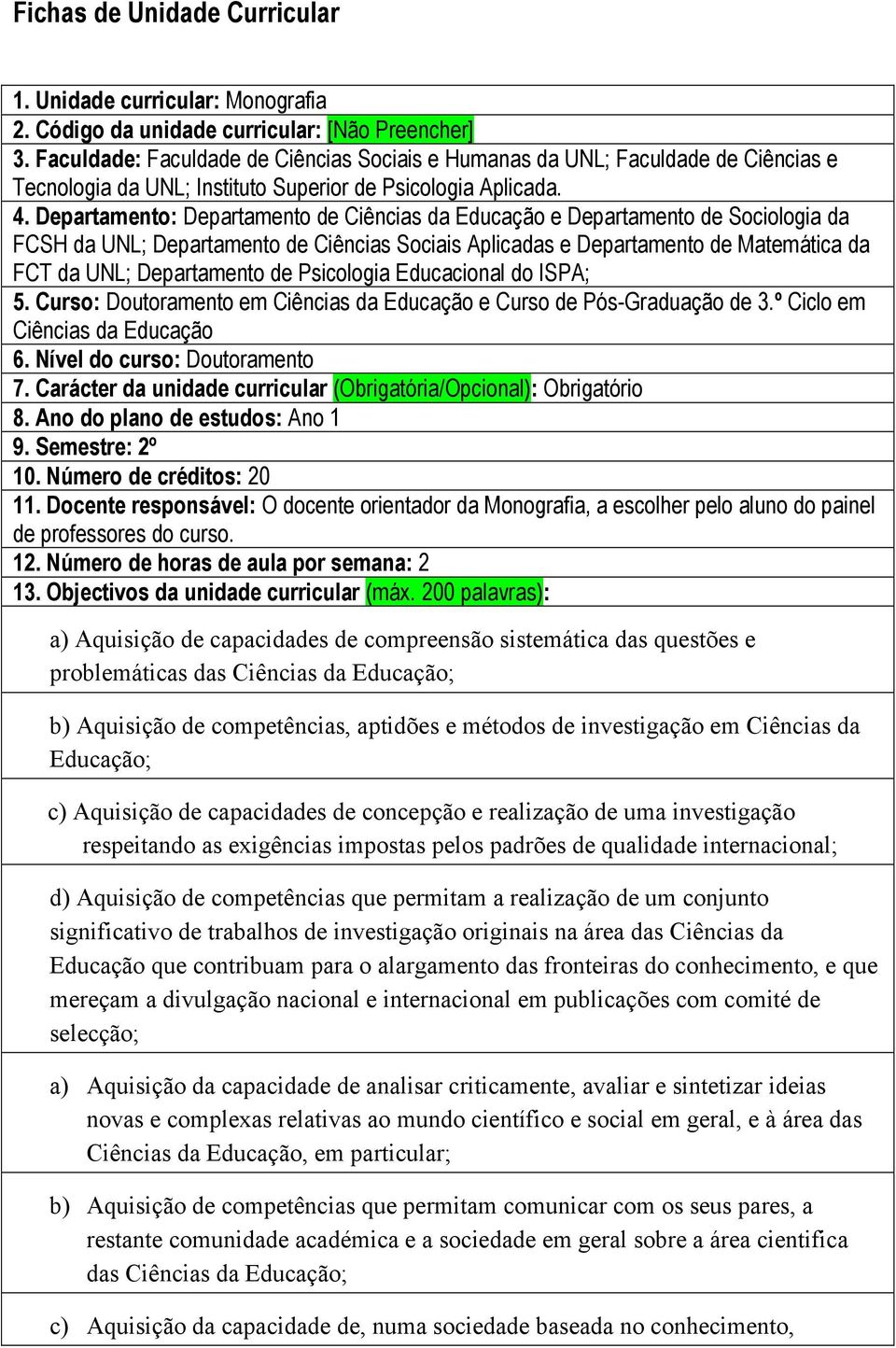 Departamento: Departamento de Ciências da Educação e Departamento de Sociologia da FCSH da UNL; Departamento de Ciências Sociais Aplicadas e Departamento de Matemática da FCT da UNL; Departamento de