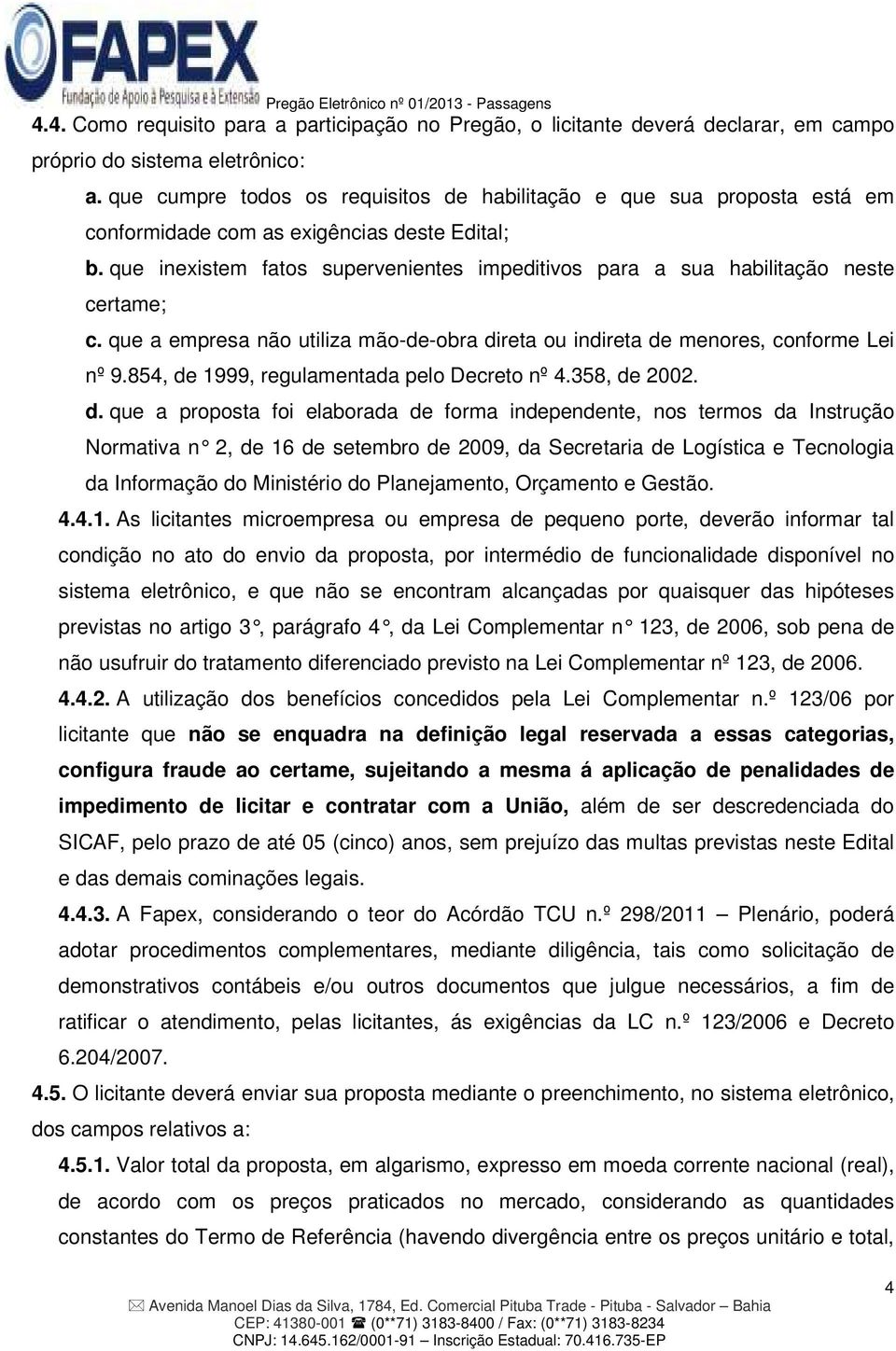 que inexistem fatos supervenientes impeditivos para a sua habilitação neste certame; c. que a empresa não utiliza mão-de-obra direta ou indireta de menores, conforme Lei nº 9.