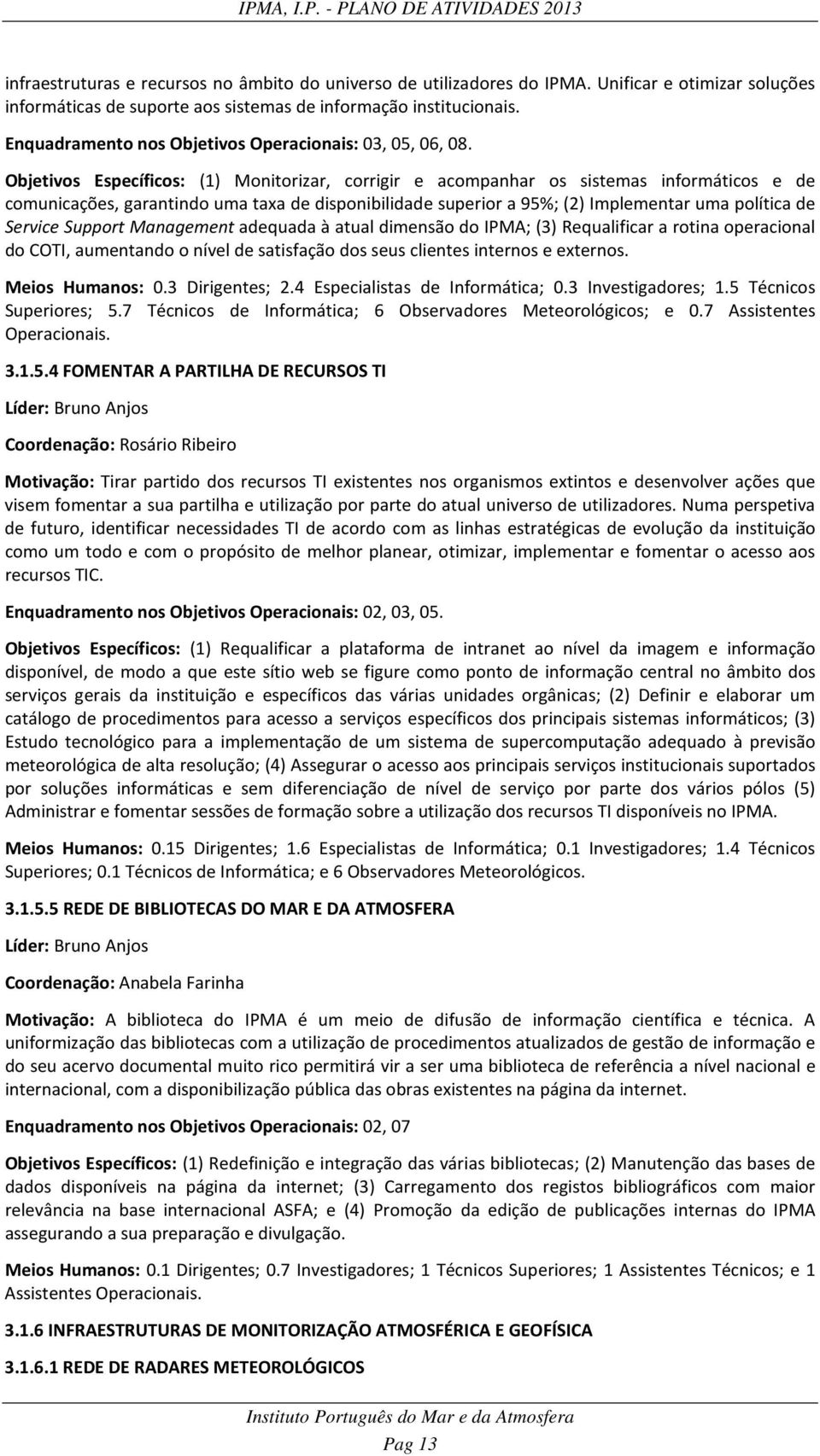 Objetivos Específicos: (1) Monitorizar, corrigir e acompanhar os sistemas informáticos e de comunicações, garantindo uma taxa de disponibilidade superior a 95%; (2) Implementar uma política de