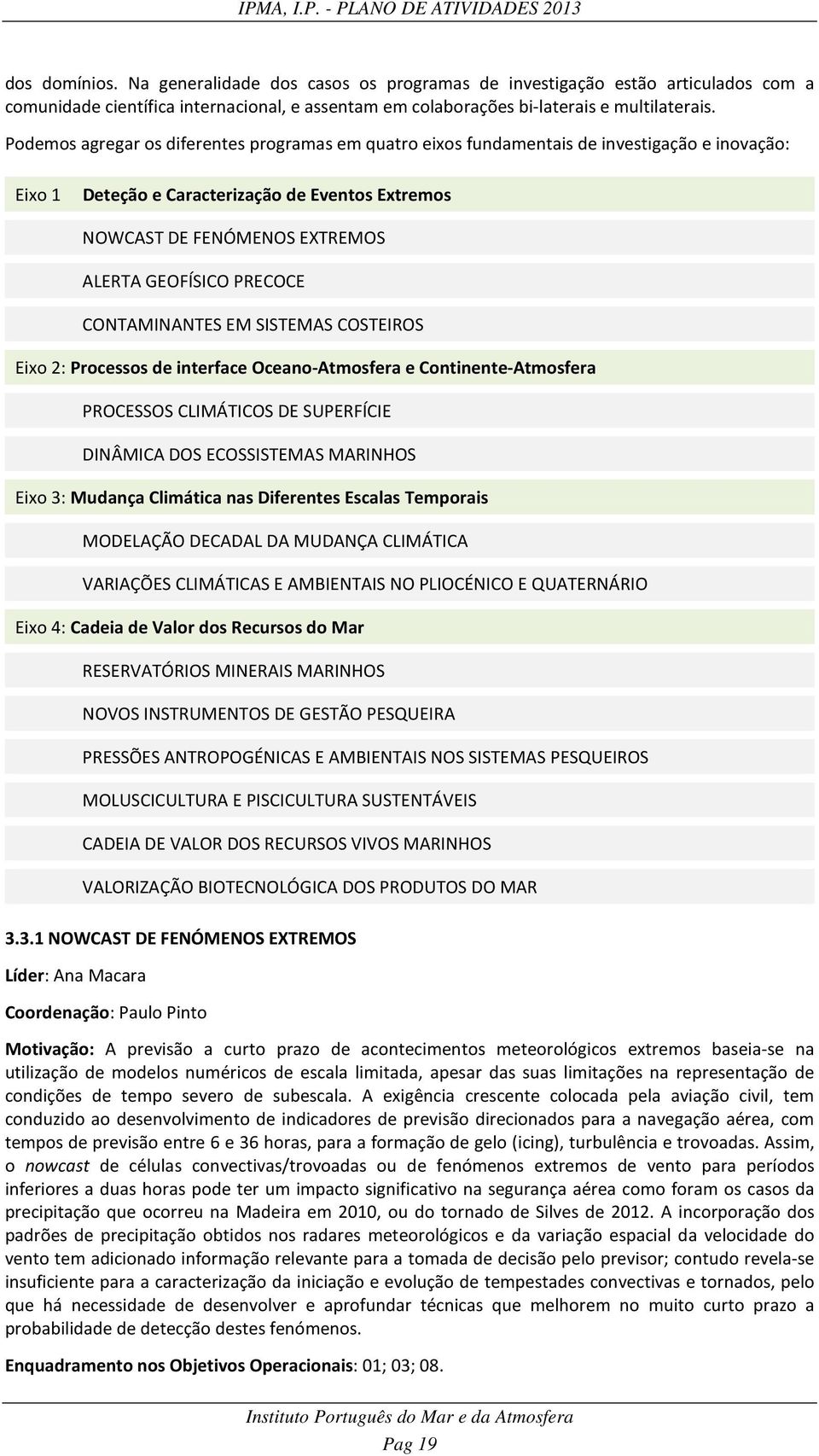 PRECOCE CONTAMINANTES EM SISTEMAS COSTEIROS Eixo 2: Processos de interface Oceano-Atmosfera e Continente-Atmosfera PROCESSOS CLIMÁTICOS DE SUPERFÍCIE DINÂMICA DOS ECOSSISTEMAS MARINHOS Eixo 3: