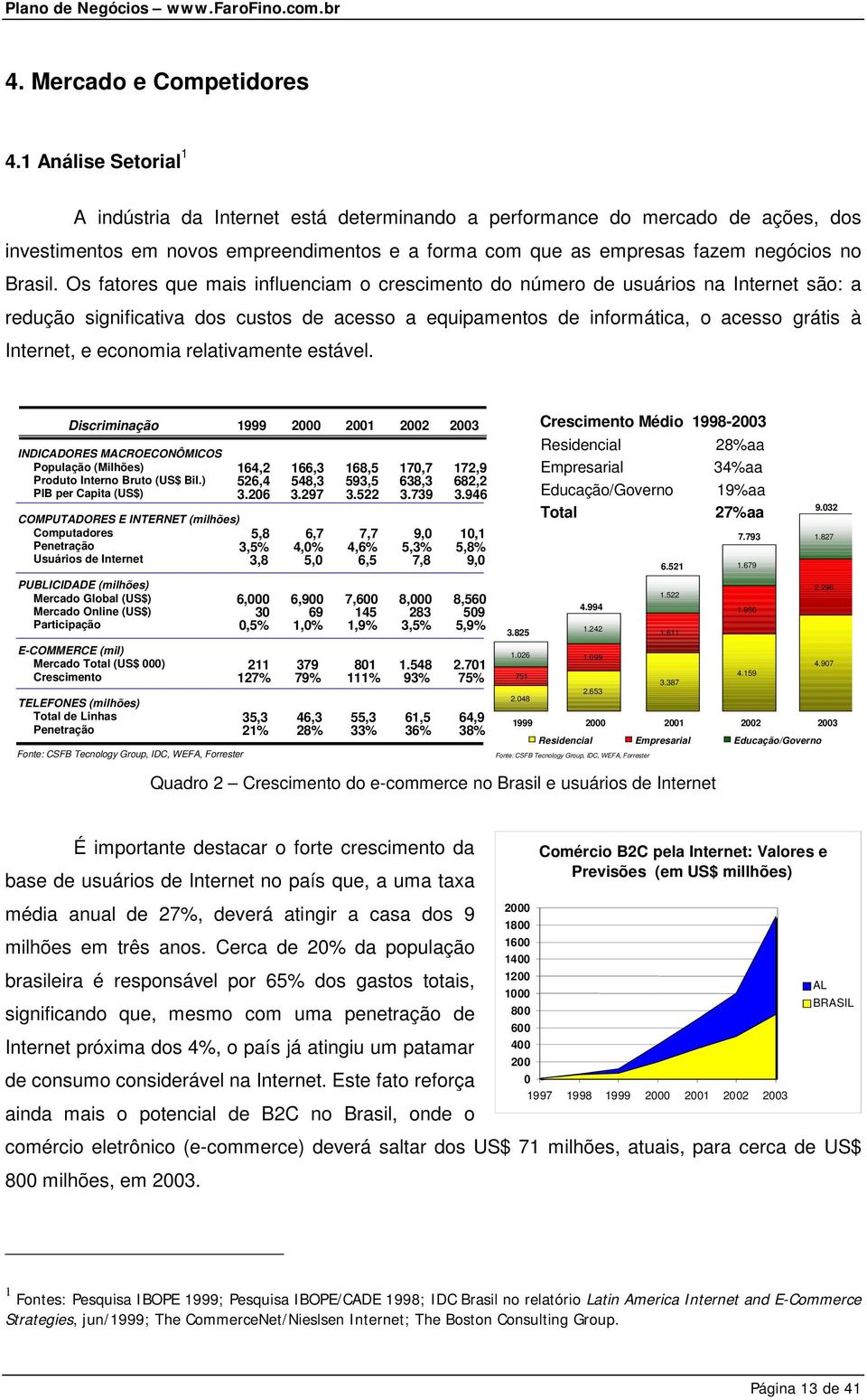 Os fatores que mais influenciam o crescimento do número de usuários na Internet são: a redução significativa dos custos de acesso a equipamentos de informática, o acesso grátis à Internet, e economia