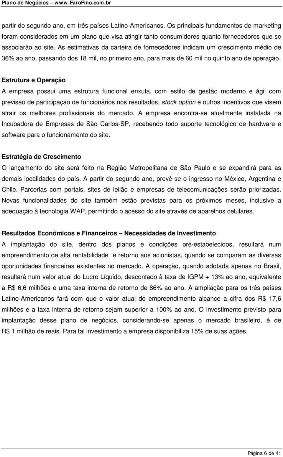 As estimativas da carteira de fornecedores indicam um crescimento médio de 36% ao ano, passando dos 18 mil, no primeiro ano, para mais de 60 mil no quinto ano de operação.