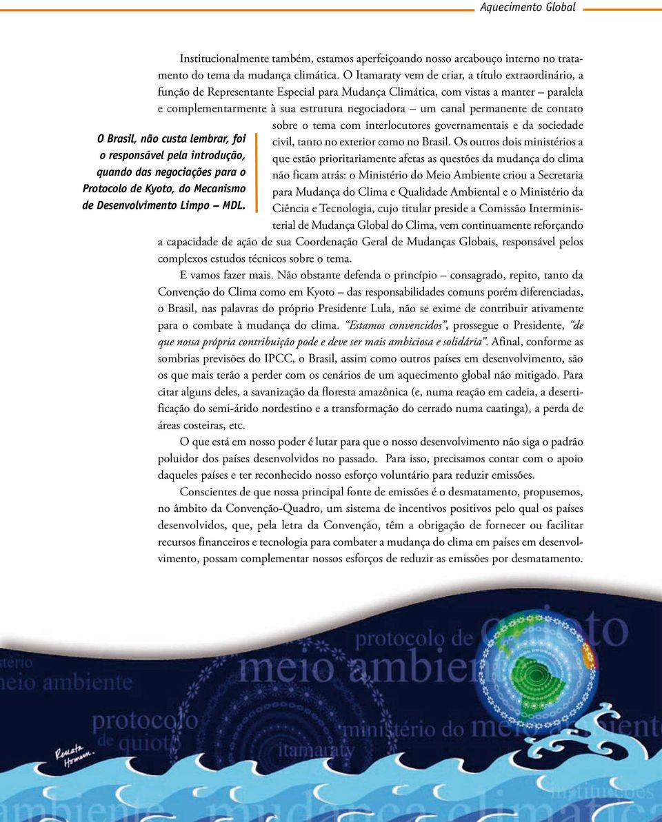 permanente de contato sobre o tema com interlocutores governamentais e da sociedade O Brasil, não custa lembrar, foi civil, tanto no exterior como no Brasil.