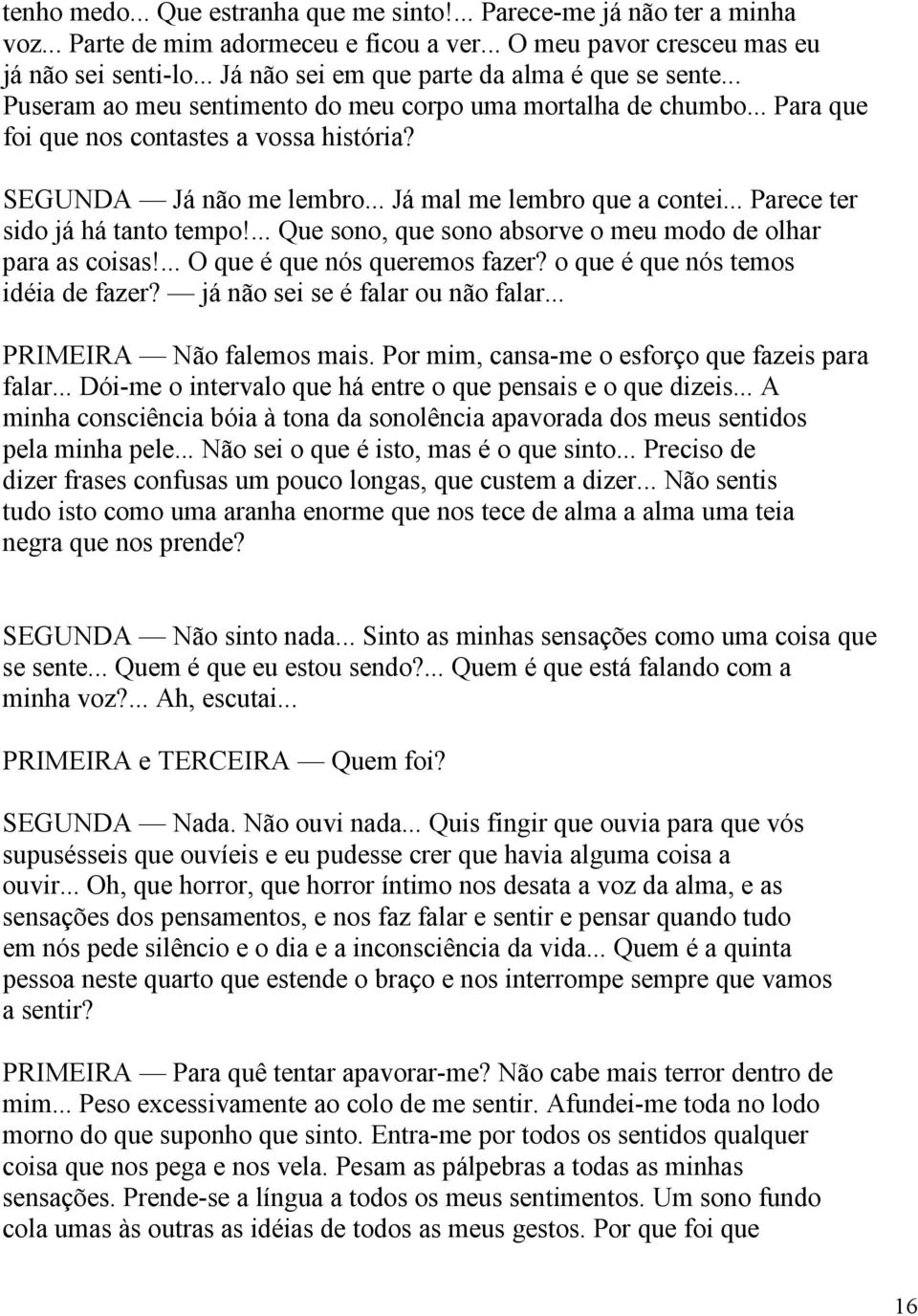 .. Já mal me lembro que a contei... Parece ter sido já há tanto tempo!... Que sono, que sono absorve o meu modo de olhar para as coisas!... O que é que nós queremos fazer?