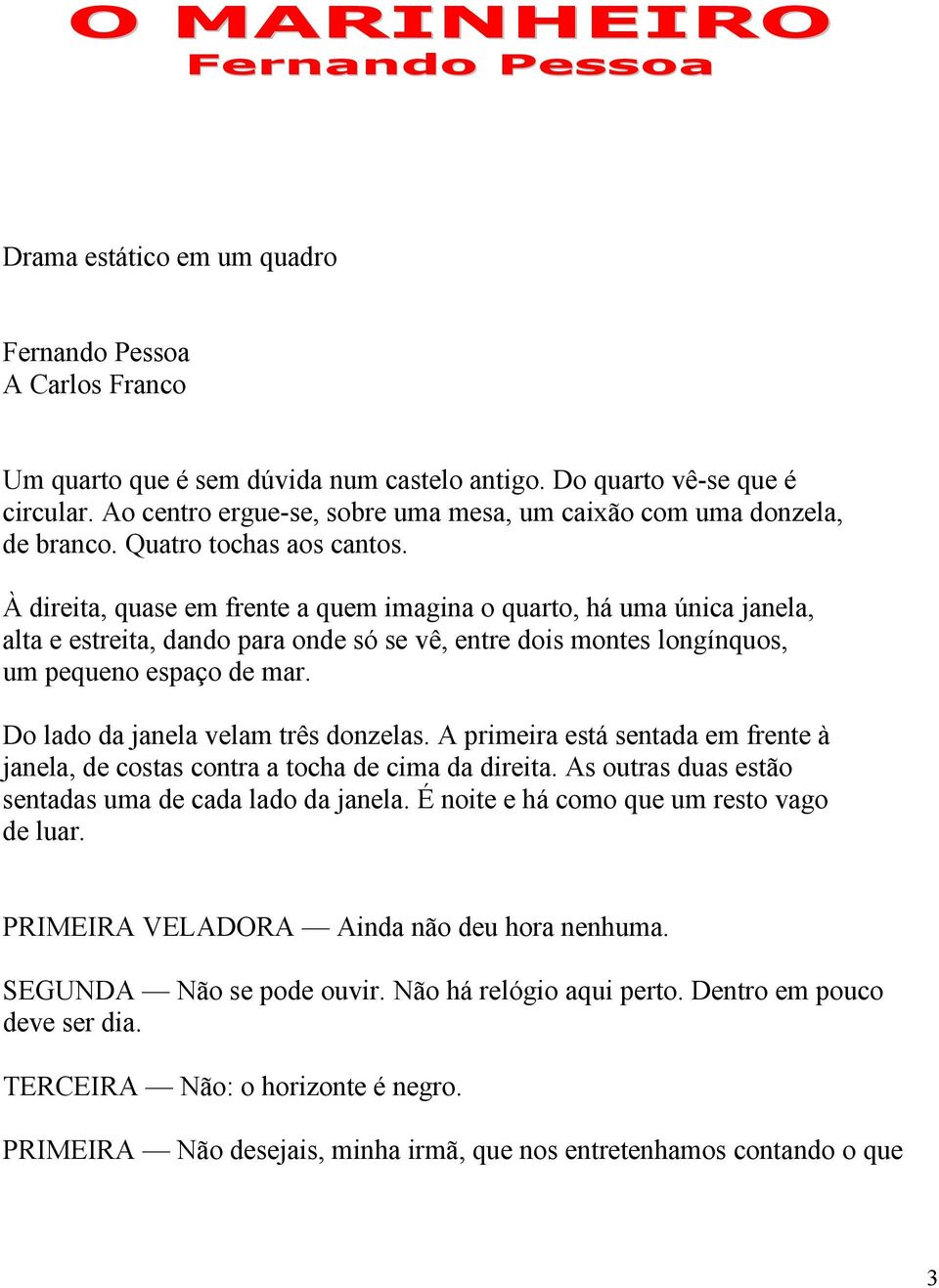 À direita, quase em frente a quem imagina o quarto, há uma única janela, alta e estreita, dando para onde só se vê, entre dois montes longínquos, um pequeno espaço de mar.