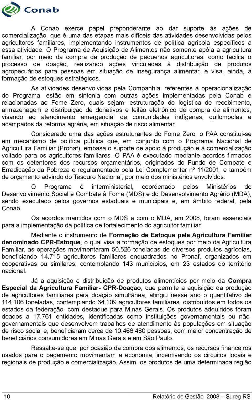 O Programa de Aquisição de Alimentos não somente apóia a agricultura familiar, por meio da compra da produção de pequenos agricultores, como facilita o processo de doação, realizando ações vinculadas