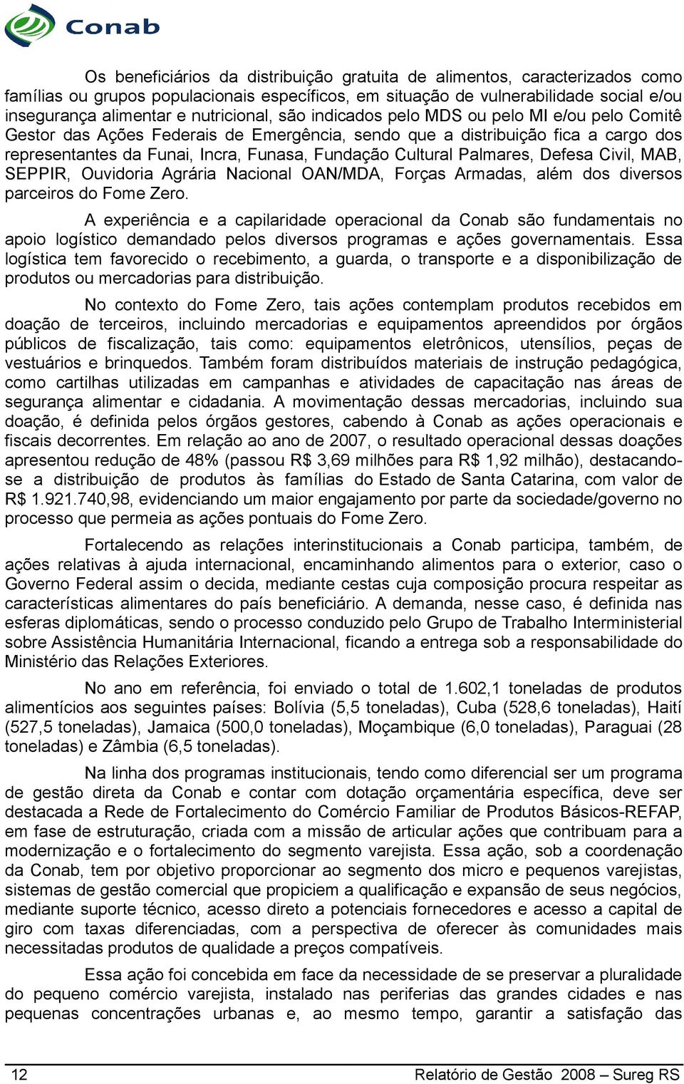 Cultural Palmares, Defesa Civil, MAB, SEPPIR, Ouvidoria Agrária Nacional OAN/MDA, Forças Armadas, além dos diversos parceiros do Fome Zero.